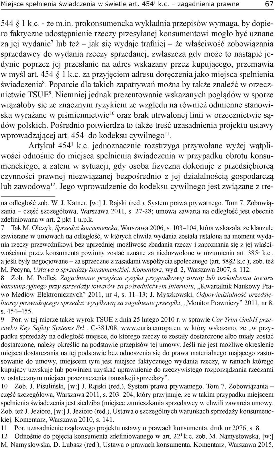 zobowiązania sprzedawcy do wydania rzeczy sprzedanej, zwłaszcza gdy może to nastąpić jedynie poprzez jej przesłanie na adres wskazany przez kupującego, przemawia w myśl art. 454 1 k.c. za przyjęciem adresu doręczenia jako miejsca spełnienia świadczenia 8.