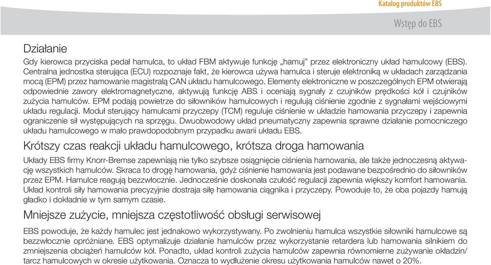 Elementy elektroniczne w poszczególnych EPM otwierają odpowiednie zawory elektromagnetyczne, aktywują funkcję ABS i oceniają sygnały z czujników prędkości kół i czujników zużycia hamulców.