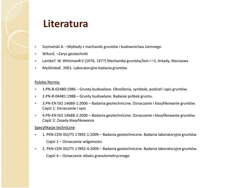 PN-EN ISO 14688-1:2006 Badania geotechniczne. Oznaczanie i klasyfikowanie gruntów. Część 1: Oznaczanie i opis 4.PN-EN ISO 14688-2:2006 Badania geotechniczne. Oznaczanie i klasyfikowanie gruntów. Część 2: Zasady klasyfikowania Specyfikacje techniczne: 1.