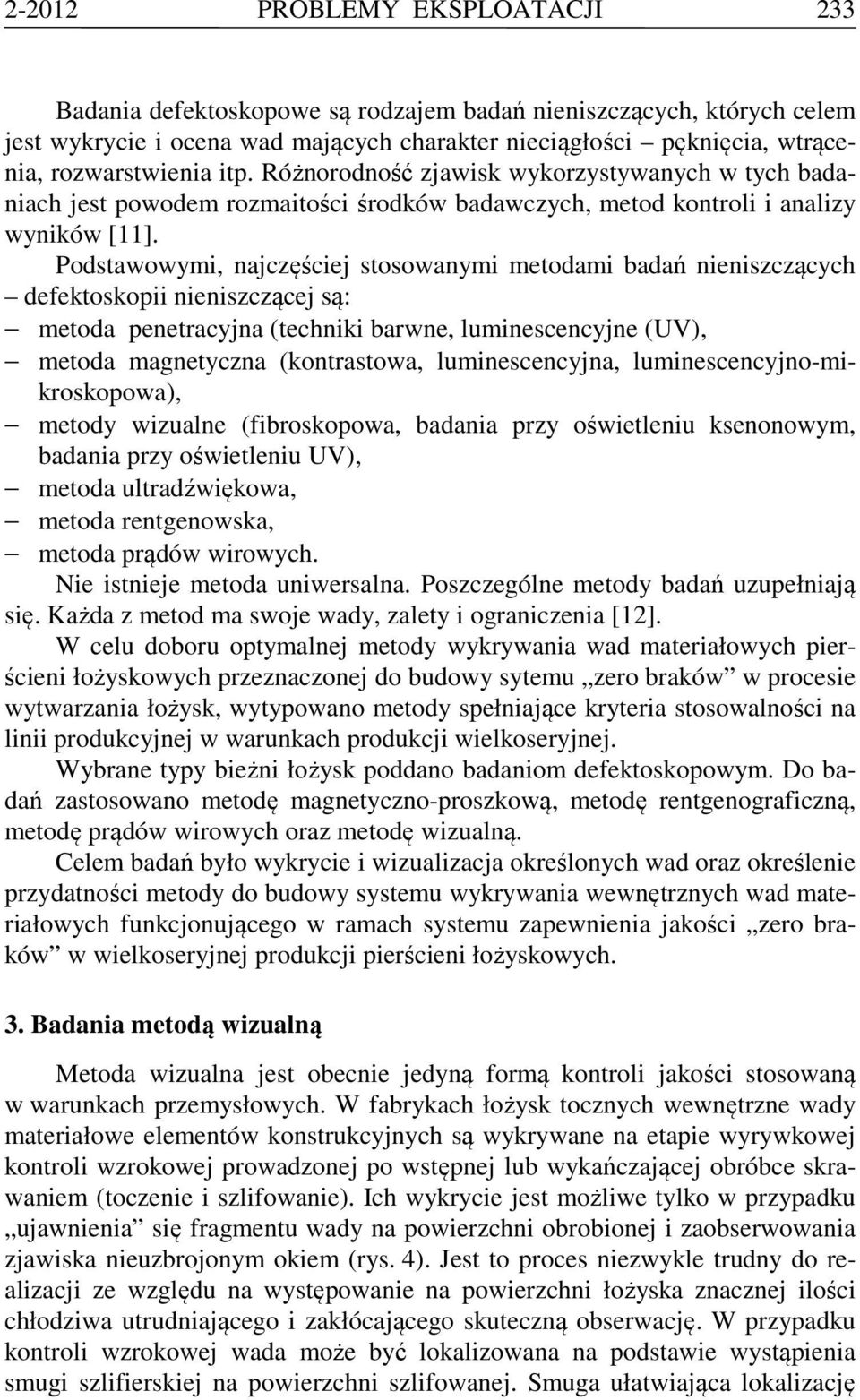 Podstawowymi, najczęściej stosowanymi metodami badań nieniszczących defektoskopii nieniszczącej są: metoda penetracyjna (techniki barwne, luminescencyjne (UV), metoda magnetyczna (kontrastowa,