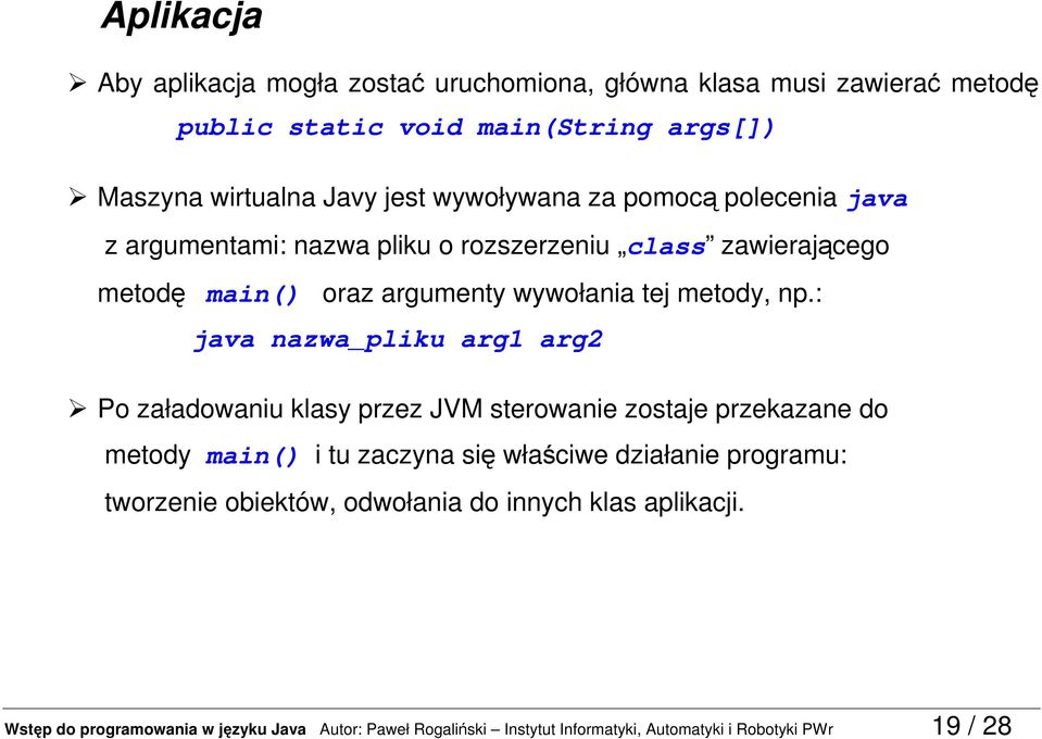 : java nazwa_pliku arg1 arg2 Po załadowaniu klasy przez JVM sterowanie zostaje przekazane do metody main() i tu zaczyna się właściwe działanie programu: