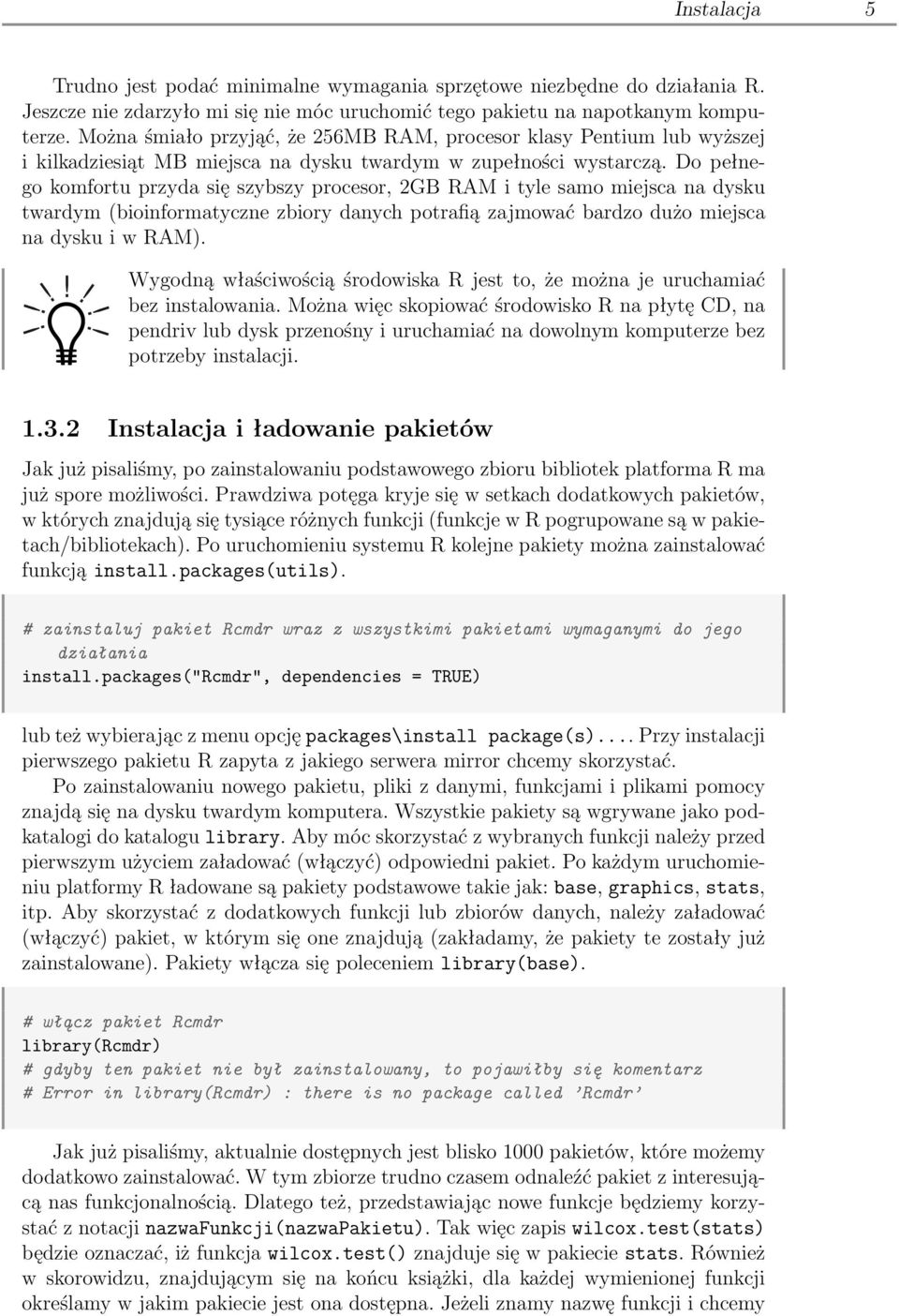 Do pełnego komfortu przyda się szybszy procesor, 2GB RAM i tyle samo miejsca na dysku twardym (bioinformatyczne zbiory danych potrafią zajmować bardzo dużo miejsca na dysku i w RAM).