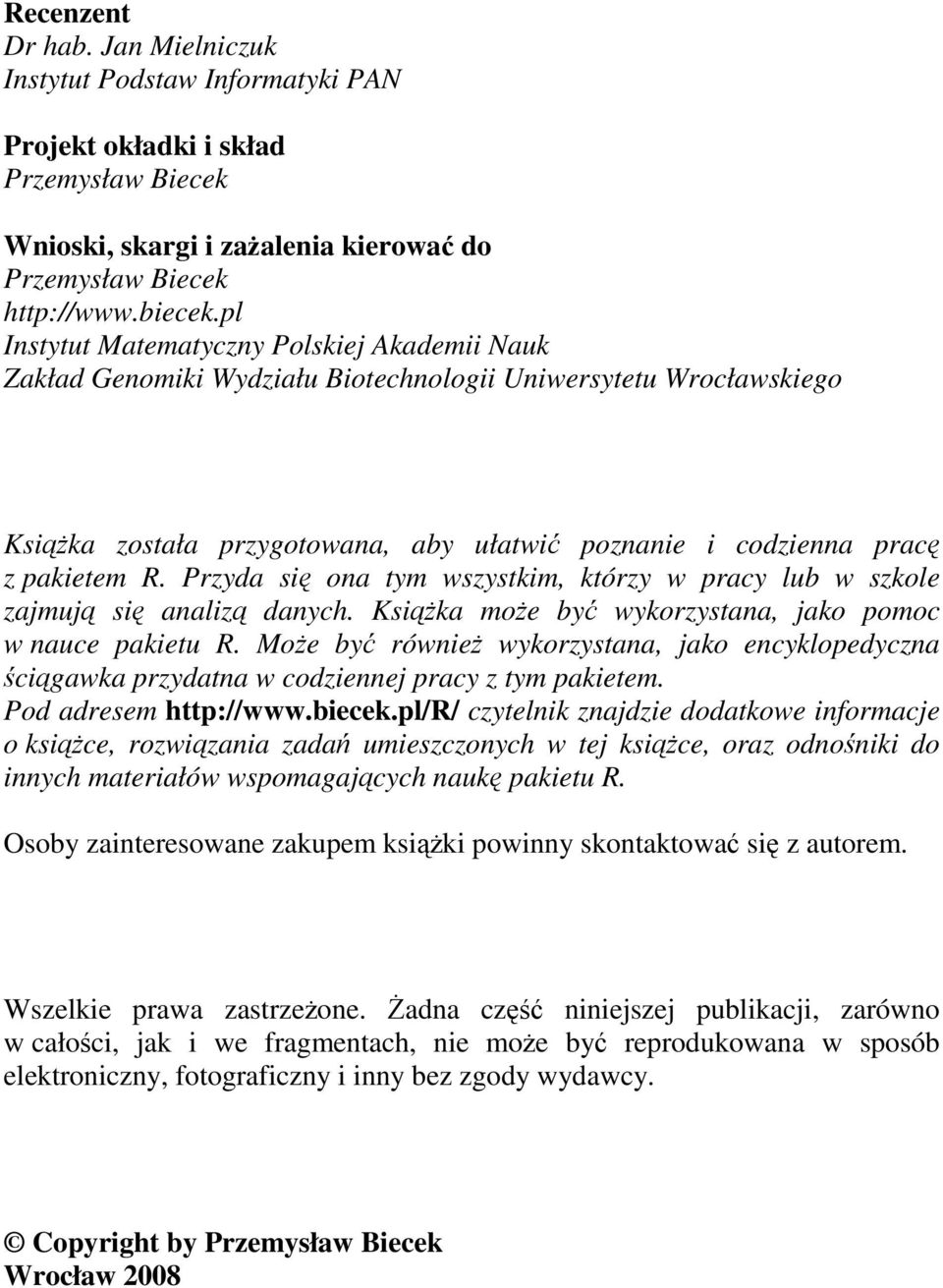 Przyda się ona tym wszystkim, którzy w pracy lub w szkole zajmują się analizą danych. Książka może być wykorzystana, jako pomoc w nauce pakietu R.