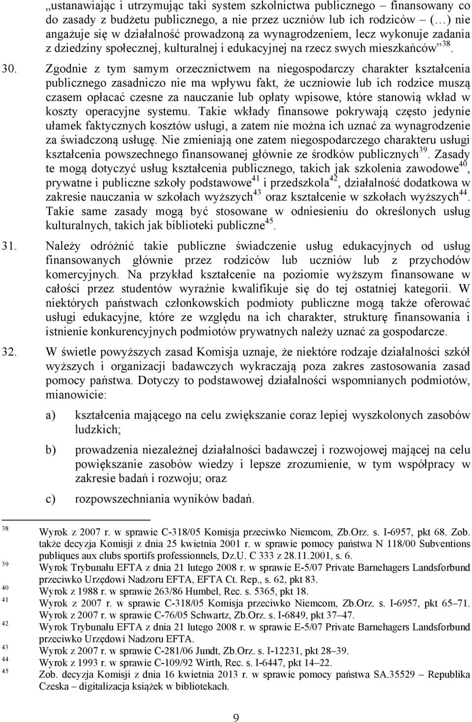 Zgodnie z tym samym orzecznictwem na niegospodarczy charakter kształcenia publicznego zasadniczo nie ma wpływu fakt, że uczniowie lub ich rodzice muszą czasem opłacać czesne za nauczanie lub opłaty