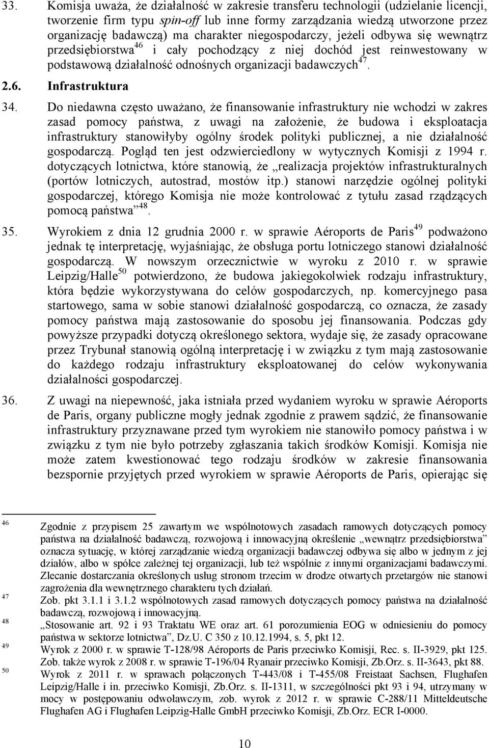 Do niedawna często uważano, że finansowanie infrastruktury nie wchodzi w zakres zasad pomocy państwa, z uwagi na założenie, że budowa i eksploatacja infrastruktury stanowiłyby ogólny środek polityki