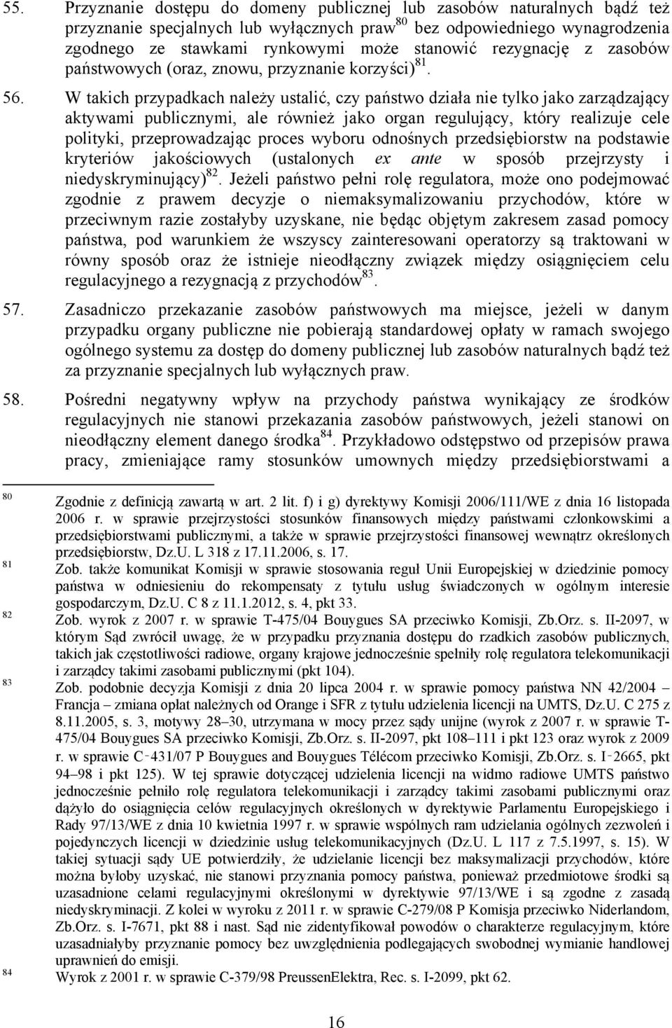 W takich przypadkach należy ustalić, czy państwo działa nie tylko jako zarządzający aktywami publicznymi, ale również jako organ regulujący, który realizuje cele polityki, przeprowadzając proces