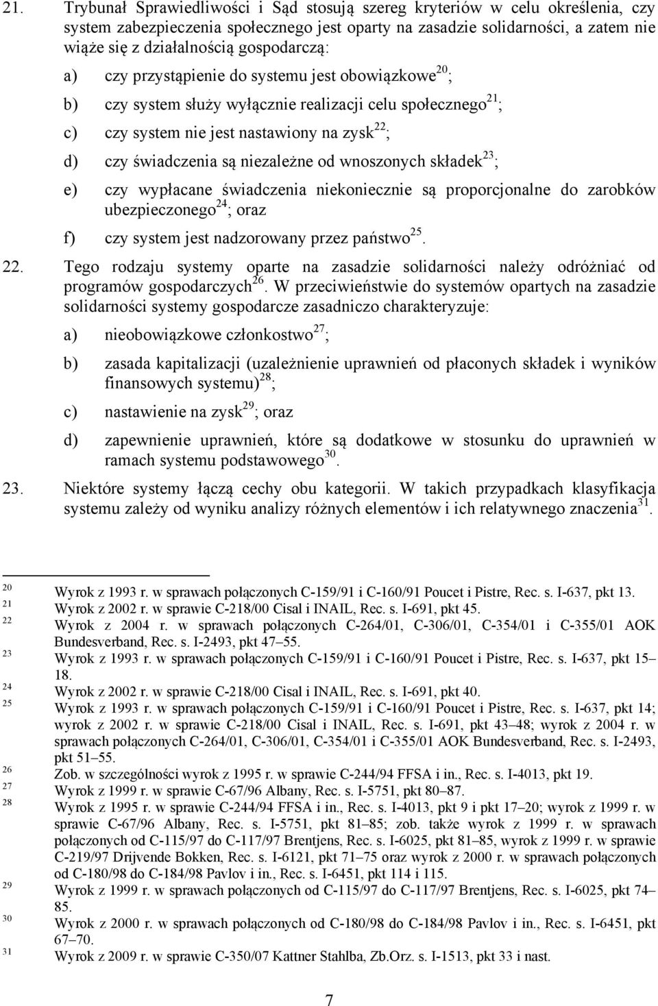 niezależne od wnoszonych składek 23 ; e) czy wypłacane świadczenia niekoniecznie są proporcjonalne do zarobków ubezpieczonego 24 ; oraz f) czy system jest nadzorowany przez państwo 25. 22.