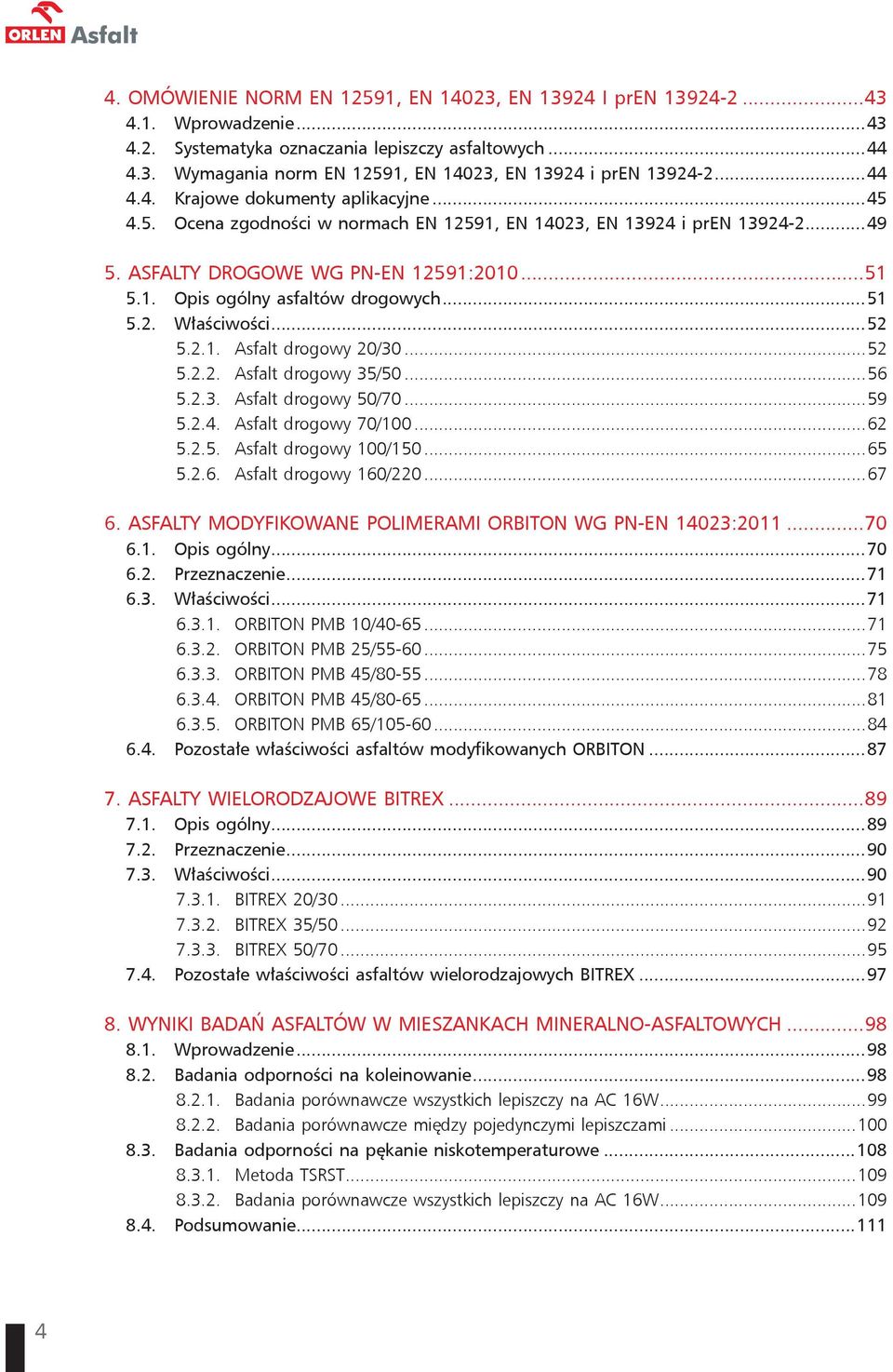 ..51 5.2. Właściwości...52 5.2.1. Asfalt drogowy 20/30...52 5.2.2. Asfalt drogowy 35/50...56 5.2.3. Asfalt drogowy 50/70...59 5.2.4. Asfalt drogowy 70/100...62 5.2.5. Asfalt drogowy 100/150...65 5.2.6. Asfalt drogowy 160/220.