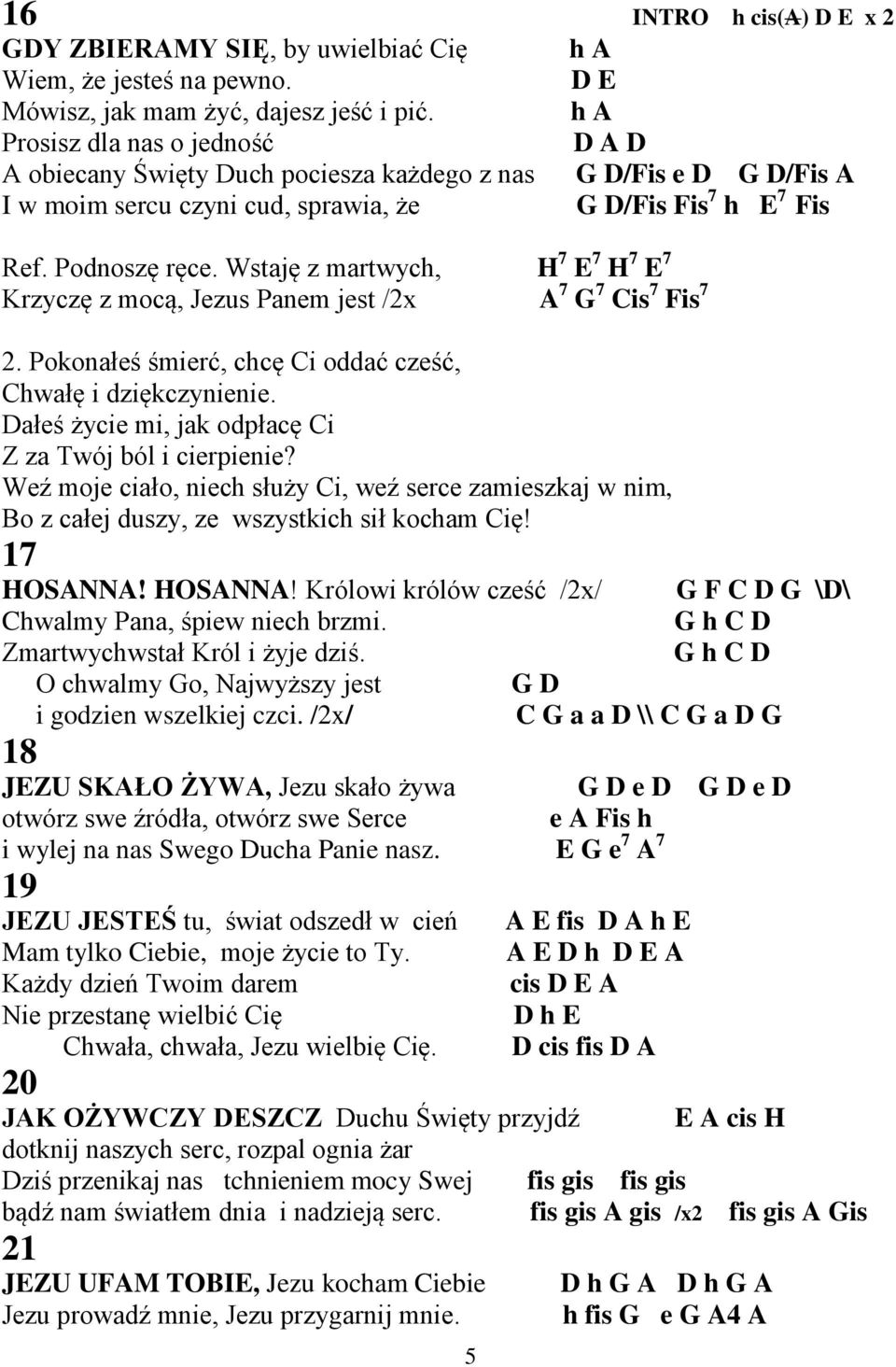 Wstaję z martwych, H 7 E 7 H 7 E 7 Krzyczę z mocą, Jezus Panem jest /2x A 7 G 7 Cis 7 Fis 7 2. Pokonałeś śmierć, chcę Ci oddać cześć, Chwałę i dziękczynienie.