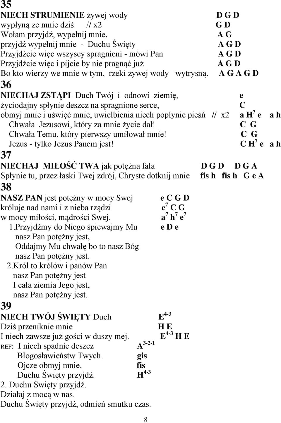 A G A G D 36 NIECHAJ ZSTĄPI Duch Twój i odnowi ziemię, życiodajny spłynie deszcz na spragnione serce, obmyj mnie i uświęć mnie, uwielbienia niech popłynie pieśń // x2 Chwała Jezusowi, który za mnie