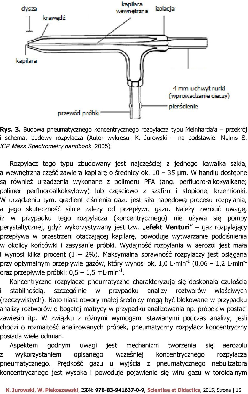 W handlu dostępne są również urządzenia wykonane z polimeru PFA (ang. perfluoro-alkoxyalkane; polimer perfluoroalkoksylowy) lub częściowo z szafiru i stopionej krzemionki.