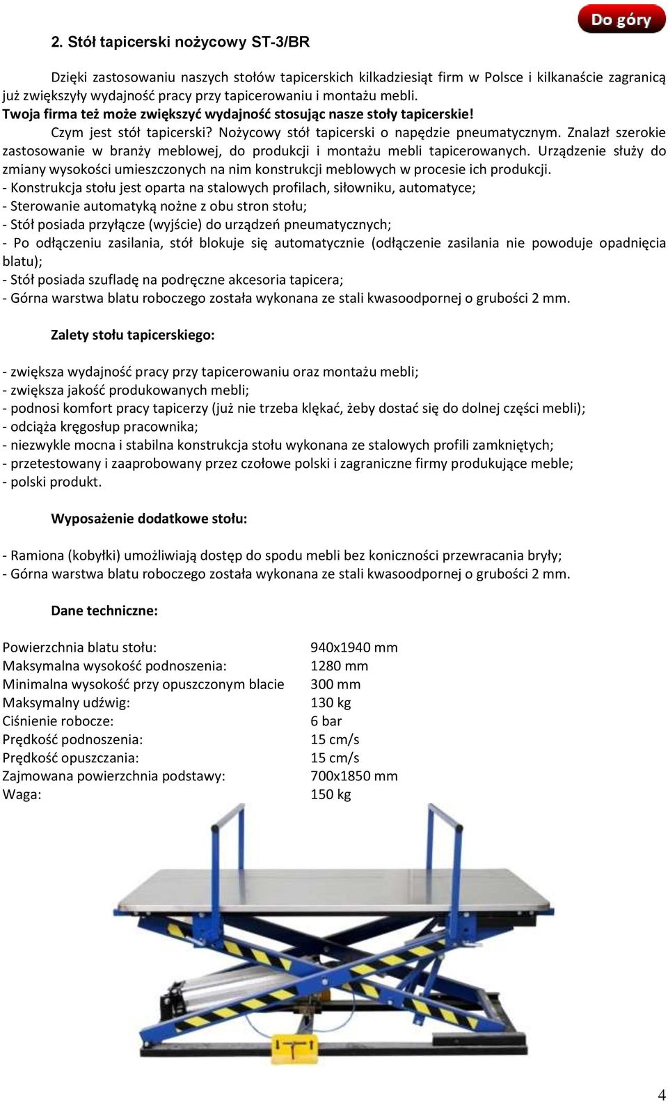 Znalazł szerokie zastosowanie w branży meblowej, do produkcji i montażu mebli tapicerowanych. Urządzenie służy do zmiany wysokości umieszczonych na nim konstrukcji meblowych w procesie ich produkcji.