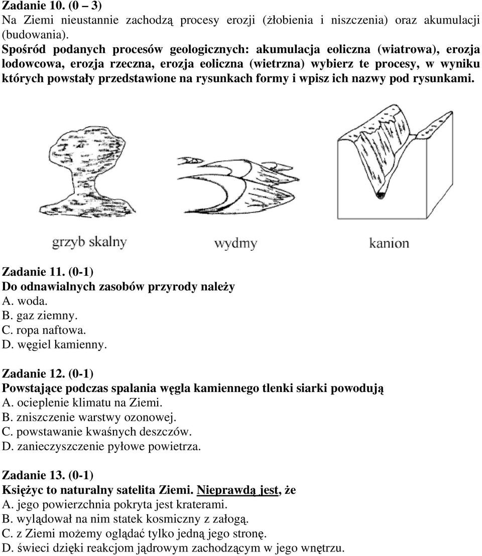 rysunkach formy i wpisz ich nazwy pod rysunkami. Zadanie 11. (0-1) Do odnawialnych zasobów przyrody należy A. woda. B. gaz ziemny. C. ropa naftowa. D. węgiel kamienny. Zadanie 12.