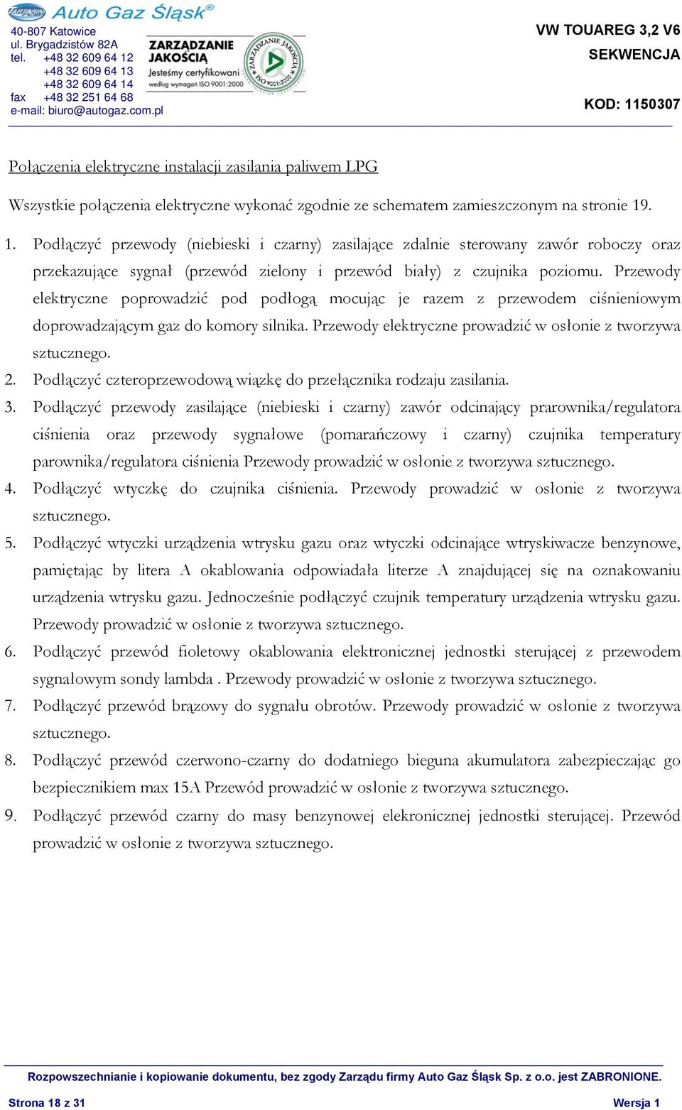 Przewody elektryczne poprowadzić pod podłogą mocując je razem z przewodem ciśnieniowym doprowadzającym gaz do komory silnika. Przewody elektryczne prowadzić w osłonie z tworzywa sztucznego. 2.