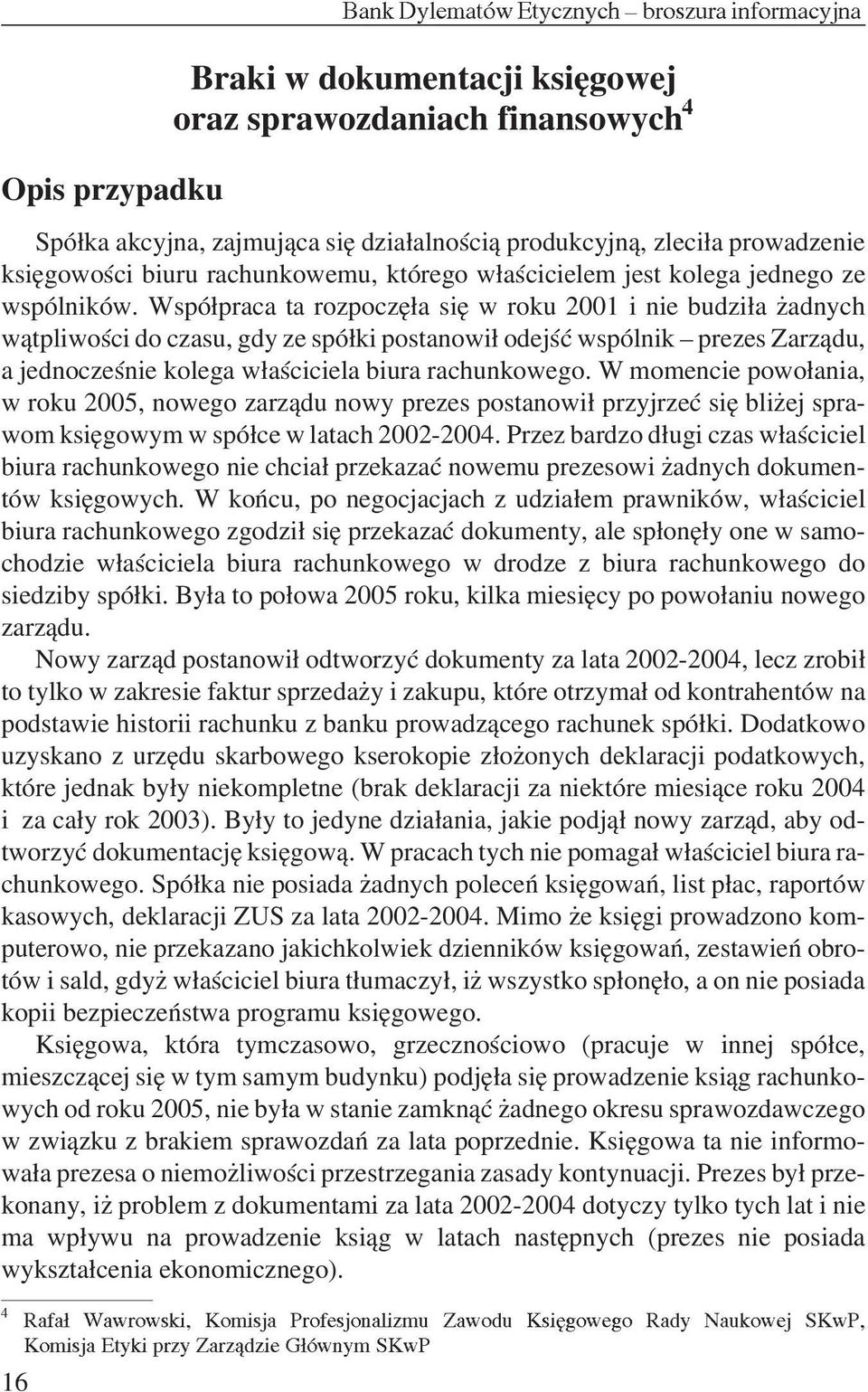 Wspó³praca ta rozpoczê³a siê w roku 2001 i nie budzi³a adnych w¹tpliwoœci do czasu, gdy ze spó³ki postanowi³ odejœæ wspólnik prezes Zarz¹du, a jednoczeœnie kolega w³aœciciela biura rachunkowego.