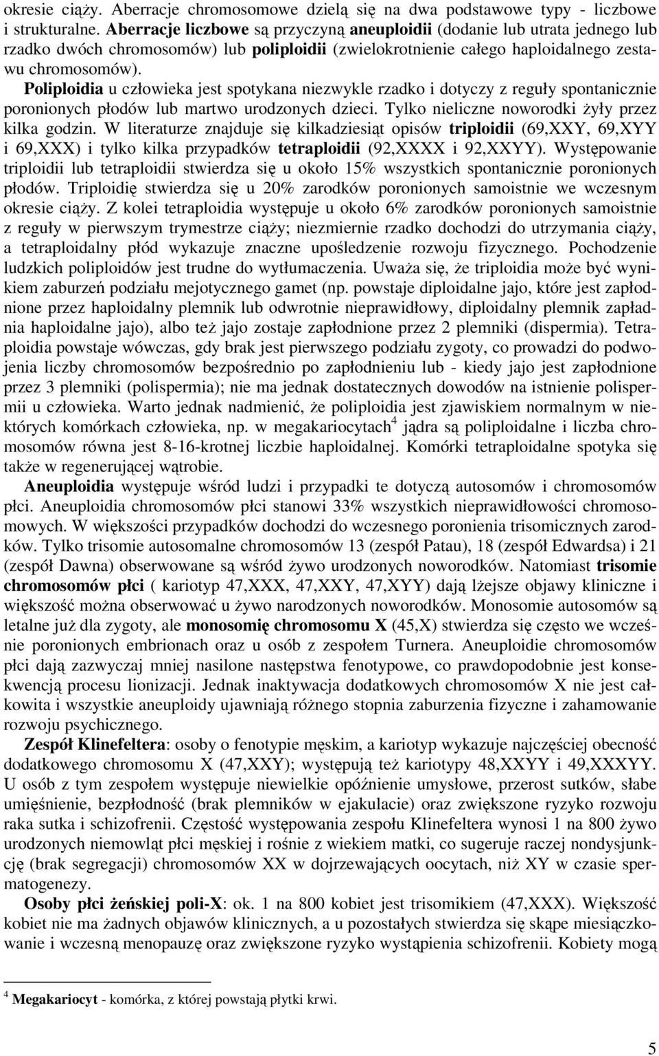 Poliploidia u człowieka jest spotykana niezwykle rzadko i dotyczy z reguły spontanicznie poronionych płodów lub martwo urodzonych dzieci. Tylko nieliczne noworodki żyły przez kilka godzin.