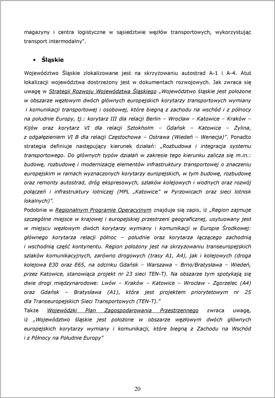 Jak zwraca się uwagę w Strategii Rozwoju Województwa Śląskiego Województwo śląskie jest połoŝone w obszarze węzłowym dwóch głównych europejskich korytarzy transportowych wymiany i komunikacji