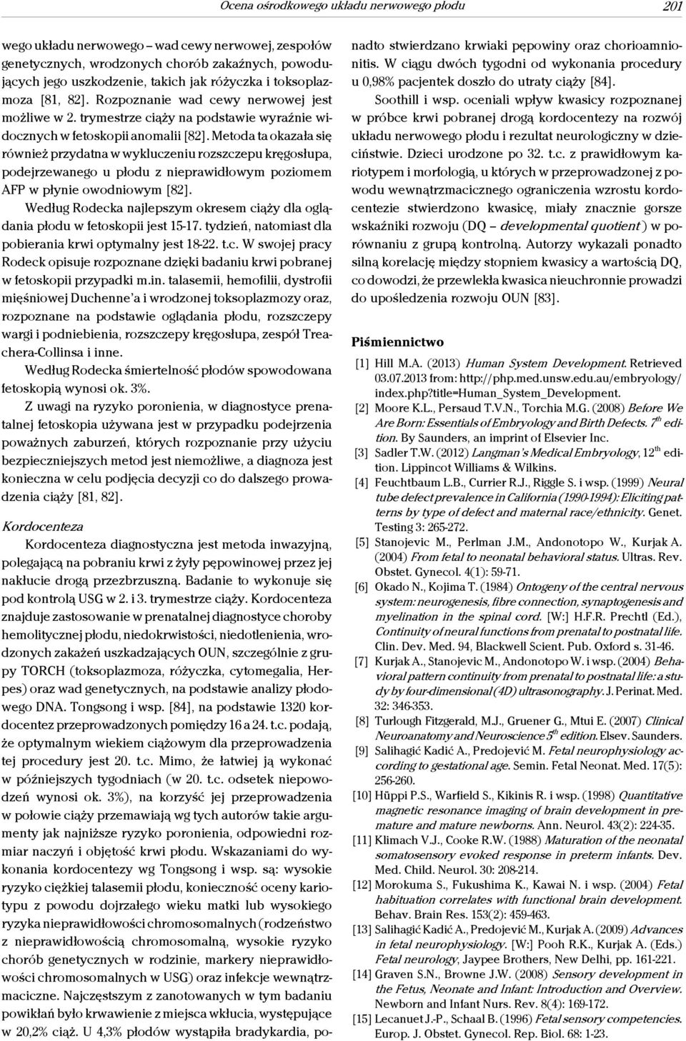 Metoda ta okazała się również przydatna w wykluczeniu rozszczepu kręgosłupa, podejrzewanego u płodu z nieprawidłowym poziomem AFP w płynie owodniowym [82].