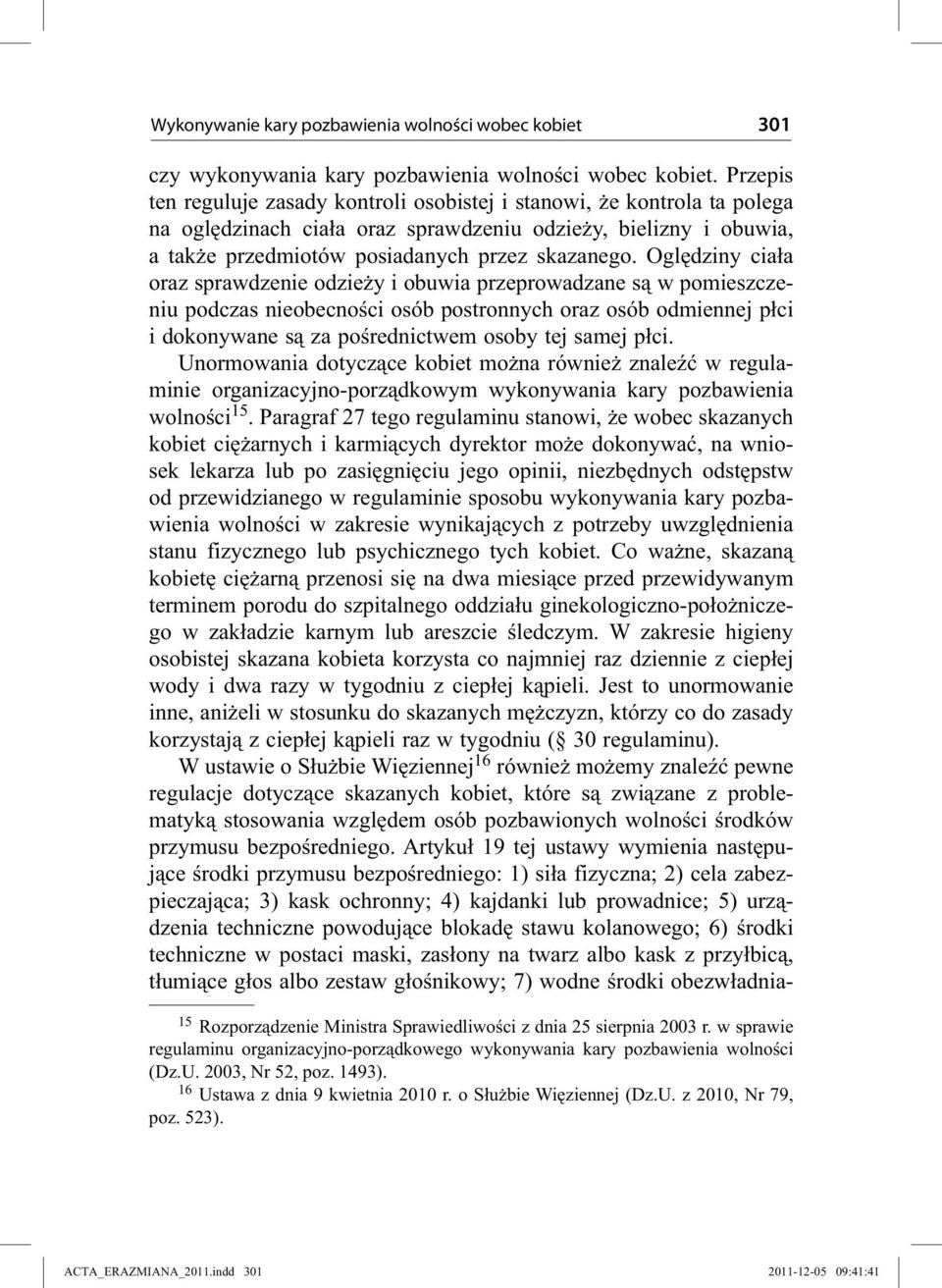 Oględziny ciała oraz sprawdzenie odzieży i obuwia przeprowadzane są w pomieszczeniu podczas nieobecności osób postronnych oraz osób odmiennej płci i dokonywane są za pośrednictwem osoby tej samej