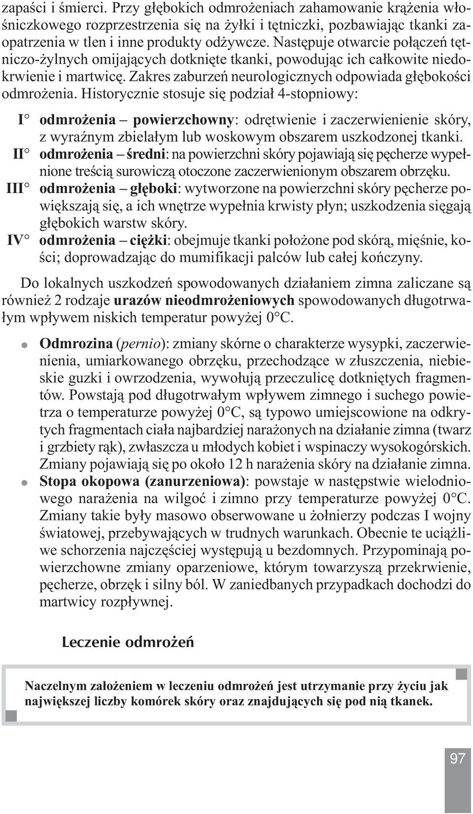 Historycznie stosuje się podział 4-stopniowy: I odmrożenia powierzchowny: odrętwienie i zaczerwienienie skóry, z wyraźnym zbielałym lub woskowym obszarem uszkodzonej tkanki.