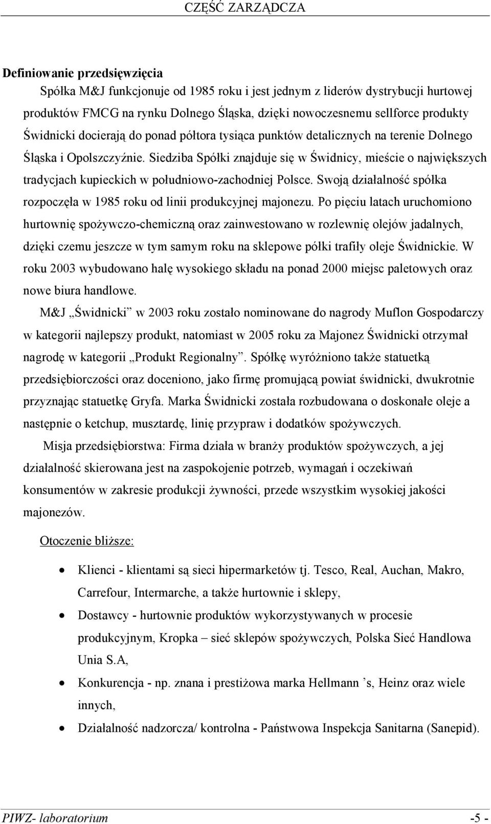 Siedziba Spółki znajduje się w Świdnicy, mieście o największych tradycjach kupieckich w południowo-zachodniej Polsce. Swoją działalność spółka rozpoczęła w 1985 roku od linii produkcyjnej majonezu.