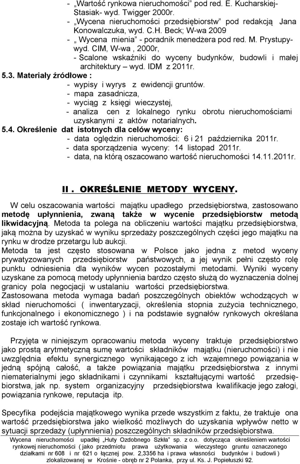 Materiały źródłowe : - wypisy i wyrys z ewidencji gruntów. - mapa zasadnicza, - wyciąg z księgi wieczystej, - analiza cen z lokalnego rynku obrotu nieruchomościami uzyskanymi z aktów notarialnych. 5.