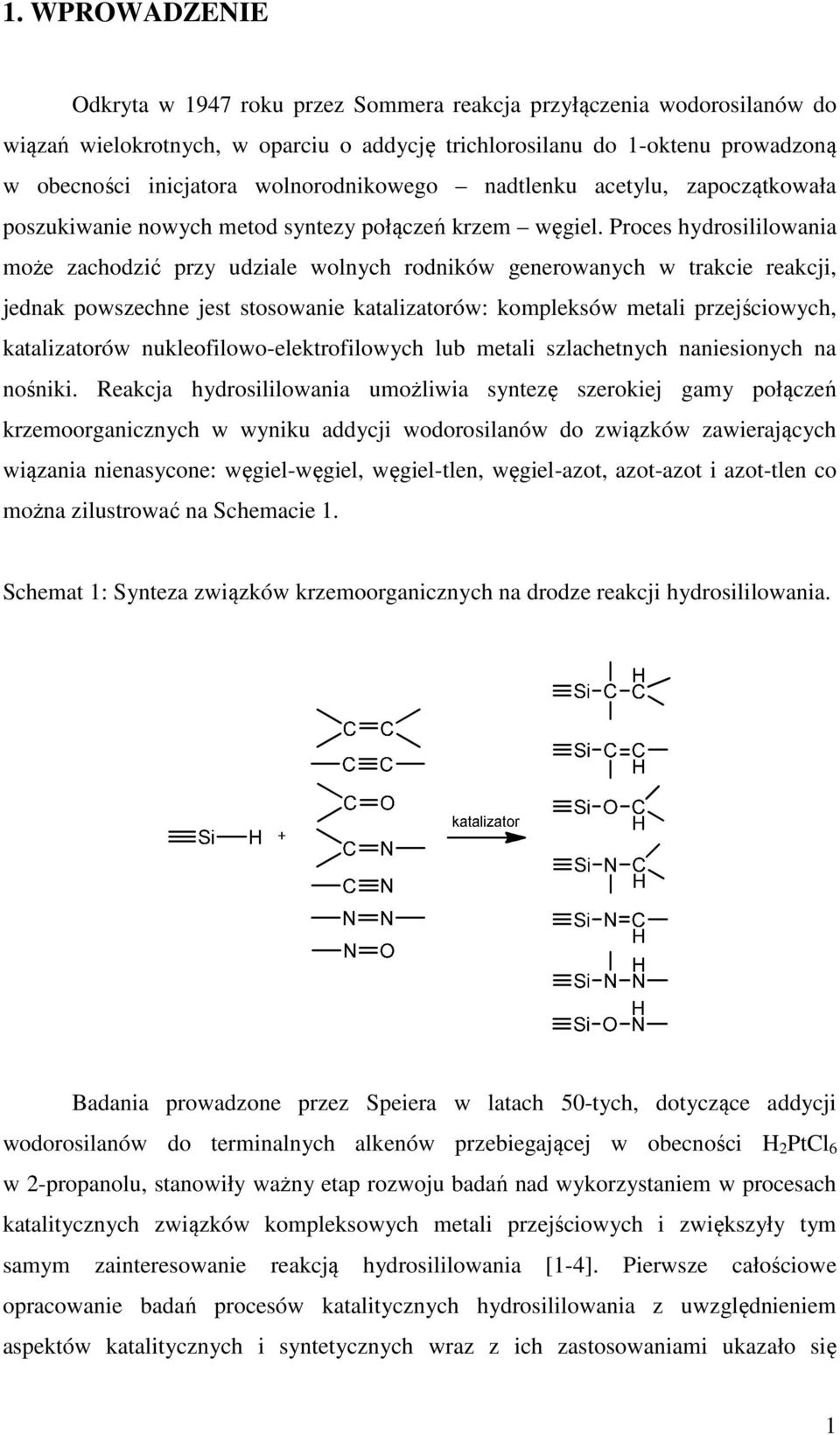 Proces hydrosililowania może zachodzić przy udziale wolnych rodników generowanych w trakcie reakcji, jednak powszechne jest stosowanie katalizatorów: kompleksów metali przejściowych, katalizatorów