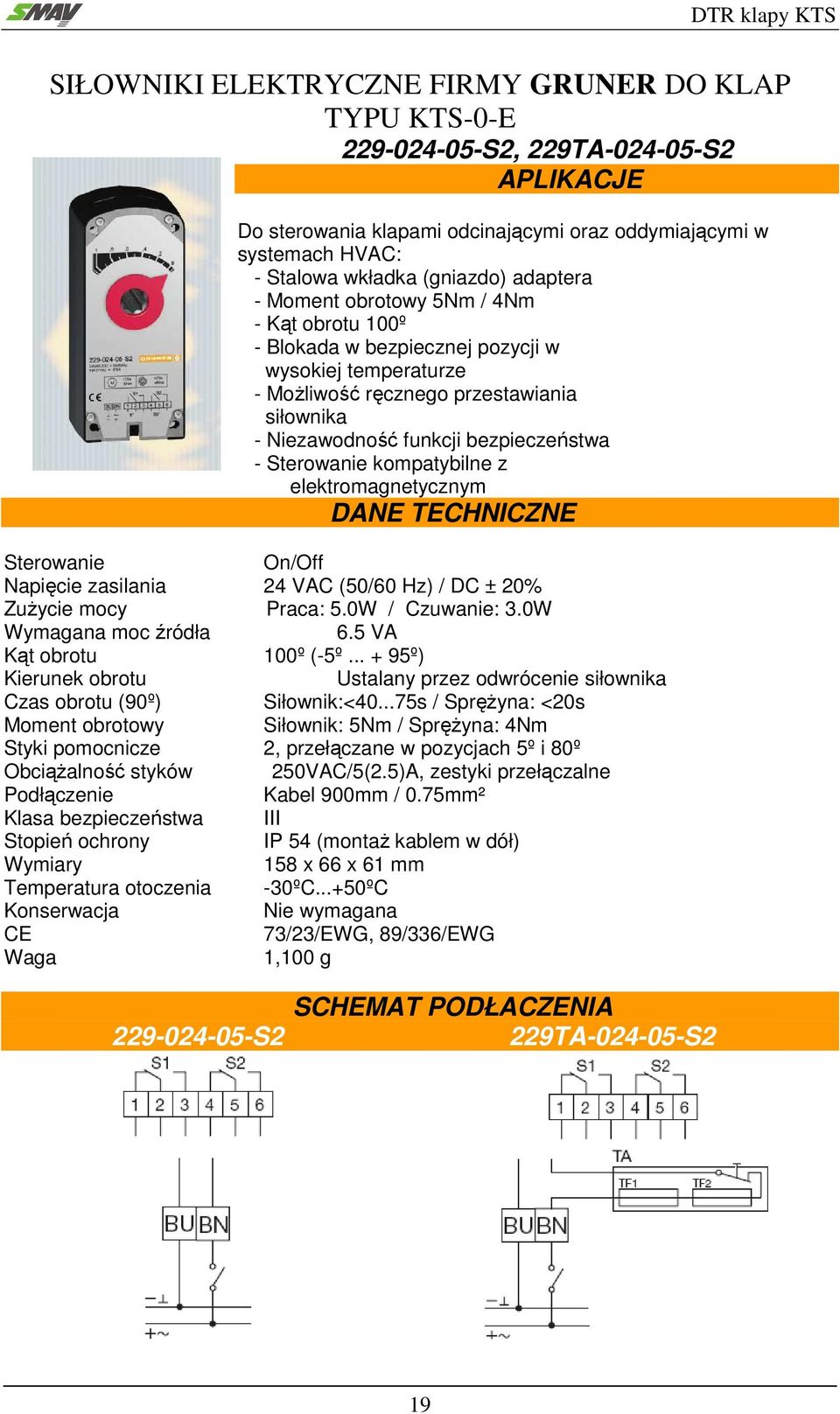 Sterowanie kompatybilne z elektromagnetycznym DANE TECHNICZNE Sterowanie On/Off Napięcie zasilania 24 VAC (50/60 Hz) / DC ± 20% Zużycie mocy Praca: 5.0W / Czuwanie: 3.0W Wymagana moc źródła 6.