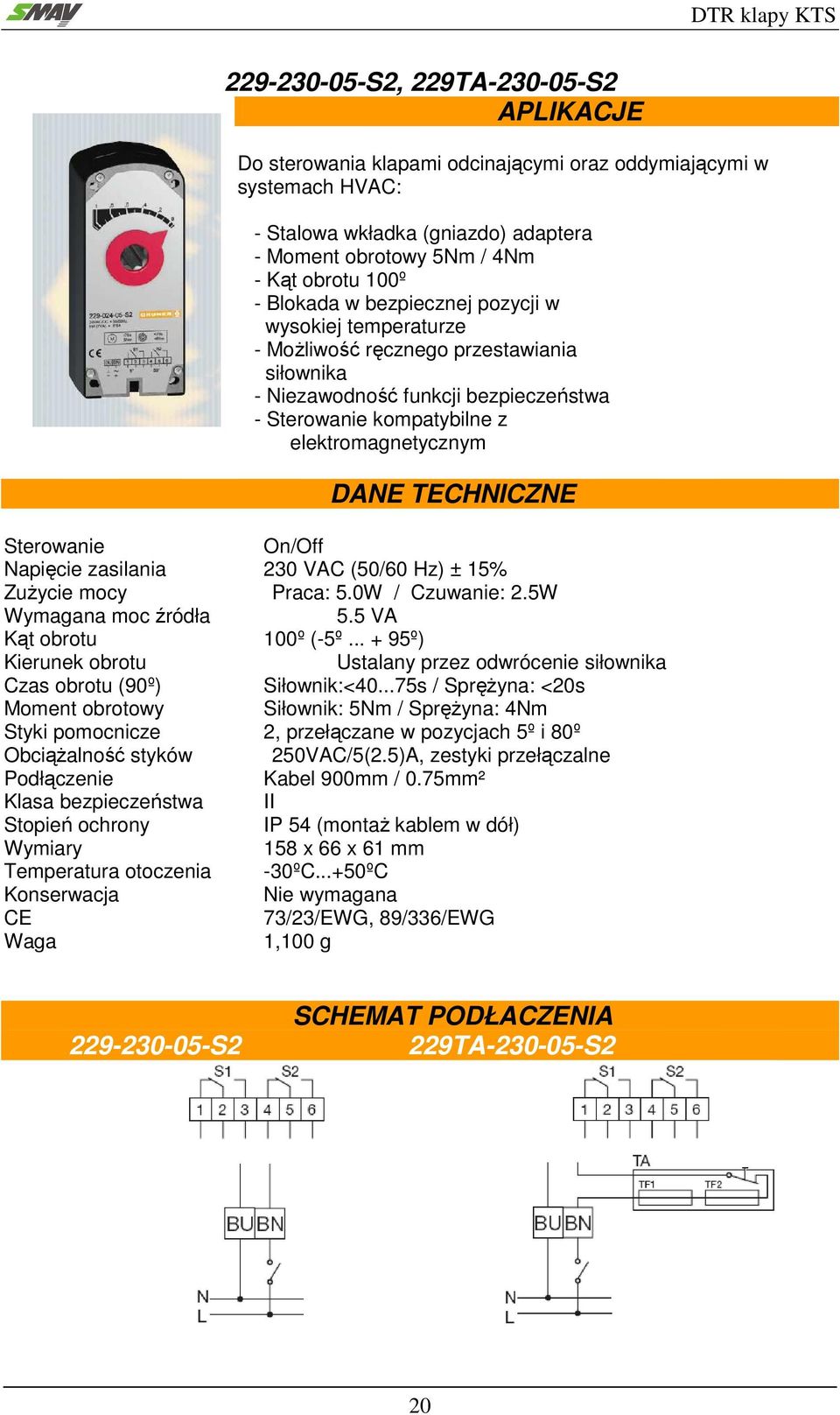 TECHNICZNE Sterowanie On/Off Napięcie zasilania 230 VAC (50/60 Hz) ± 15% Zużycie mocy Praca: 5.0W / Czuwanie: 2.5W Wymagana moc źródła 5.5 VA Kąt obrotu 100º (-5º.