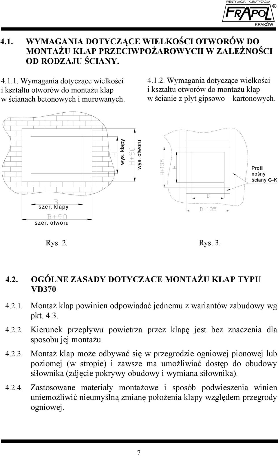 2. OGÓLNE ZASADY DOTYCZACE MONTAŻU KLAP TYPU VD370 4.2.1. Montaż klap powinien odpowiadać jednemu z wariantów zabudowy wg pkt. 4.3. 4.2.2. Kierunek przepływu powietrza przez klapę jest bez znaczenia dla sposobu jej montażu.