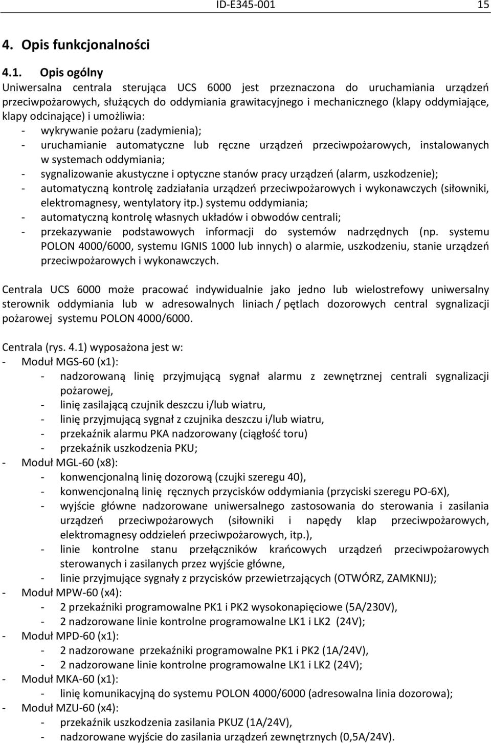 mechanicznego (klapy oddymiające, klapy odcinające) i umożliwia: - wykrywanie pożaru (zadymienia); - uruchamianie automatyczne lub ręczne urządzeń przeciwpożarowych, instalowanych w systemach