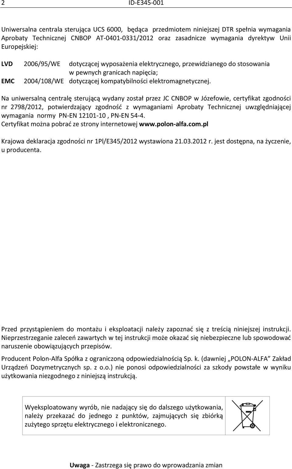 Na uniwersalną centralę sterującą wydany został przez JC CNBOP w Józefowie, certyfikat zgodności nr 2798/2012, potwierdzający zgodność z wymaganiami Aprobaty Technicznej uwzględniającej wymagania