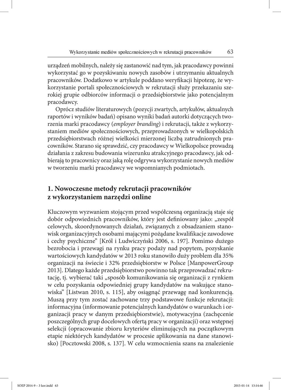 Dodatkowo w artykule poddano weryfikacji hipotezę, że wykorzystanie portali społecznościowych w rekrutacji służy przekazaniu szerokiej grupie odbiorców informacji o przedsiębiorstwie jako