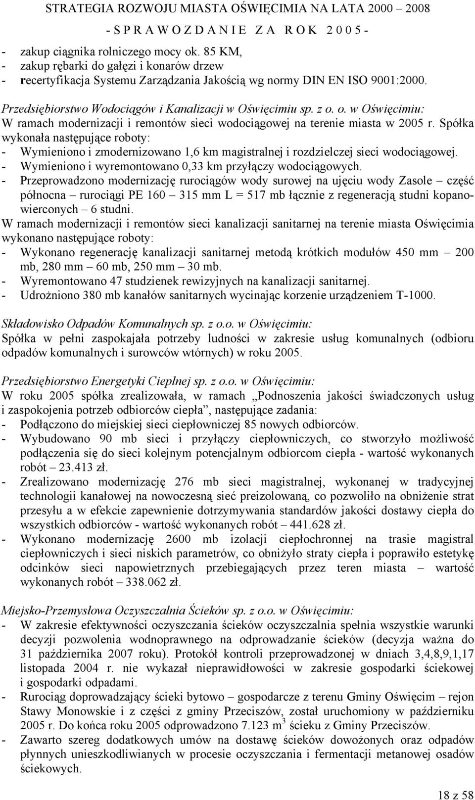 Spółka wykonała następujące roboty: - Wymieniono i zmodernizowano 1,6 km magistralnej i rozdzielczej sieci wodociągowej. - Wymieniono i wyremontowano 0,33 km przyłączy wodociągowych.