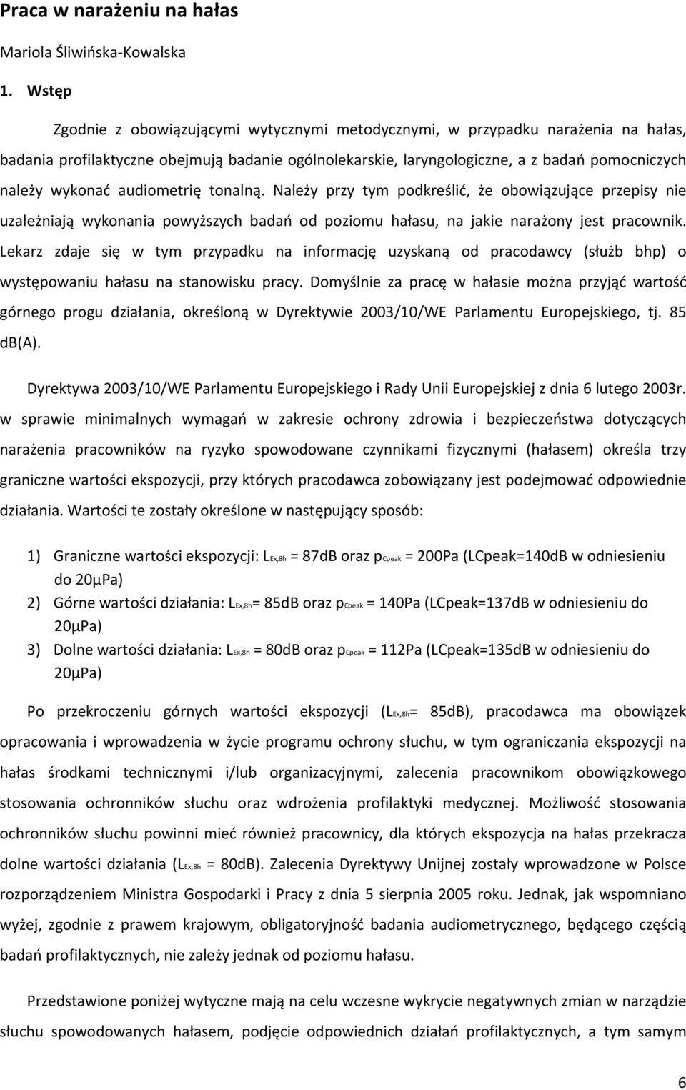 audiometrię tonalną. Należy przy tym podkreślić, że obowiązujące przepisy nie uzależniają wykonania powyższych badań od poziomu hałasu, na jakie narażony jest pracownik.