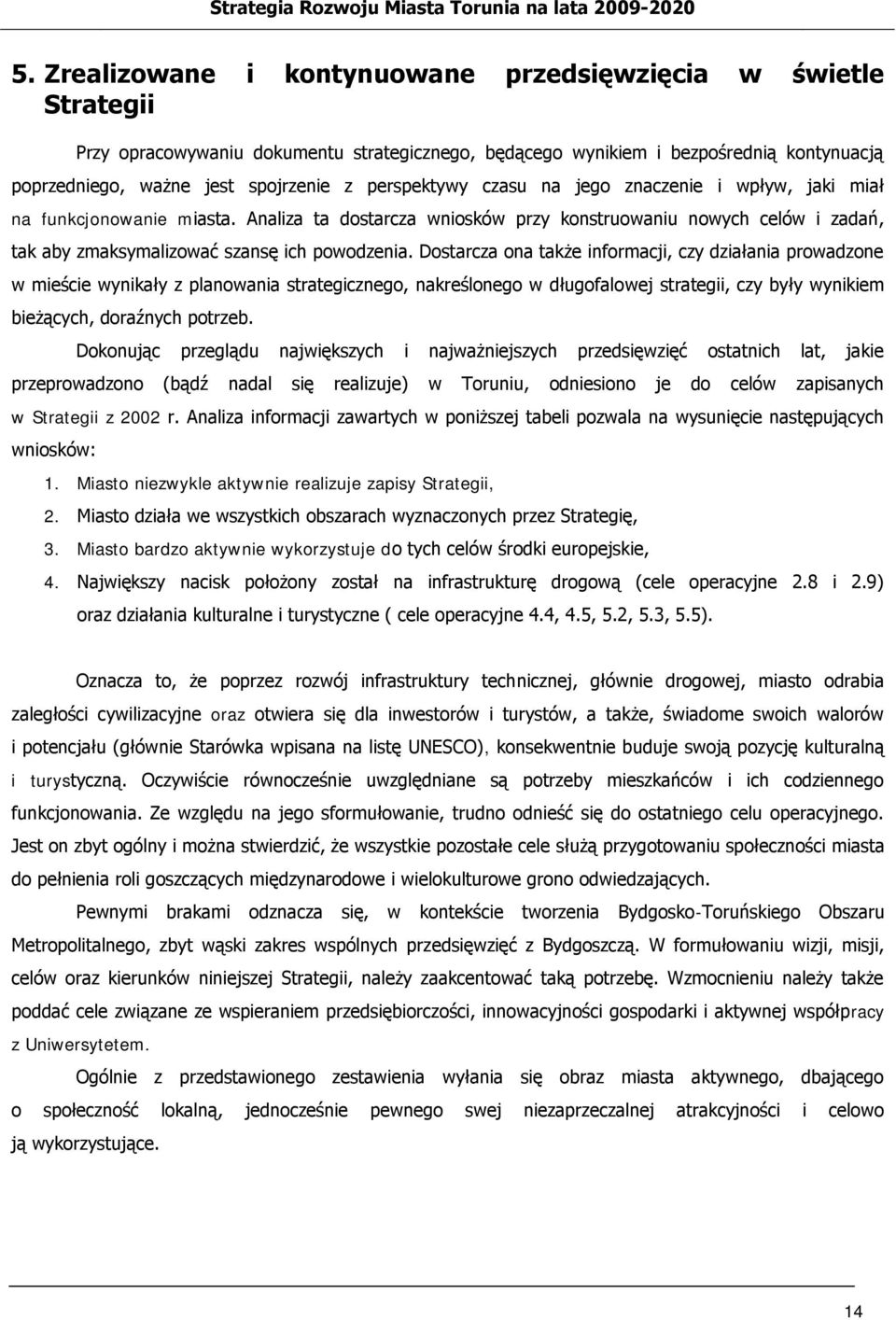 Dostarcza ona także informacji, czy działania prowadzone w mieście wynikały z planowania strategicznego, nakreślonego w długofalowej strategii, czy były wynikiem bieżących, doraźnych potrzeb.