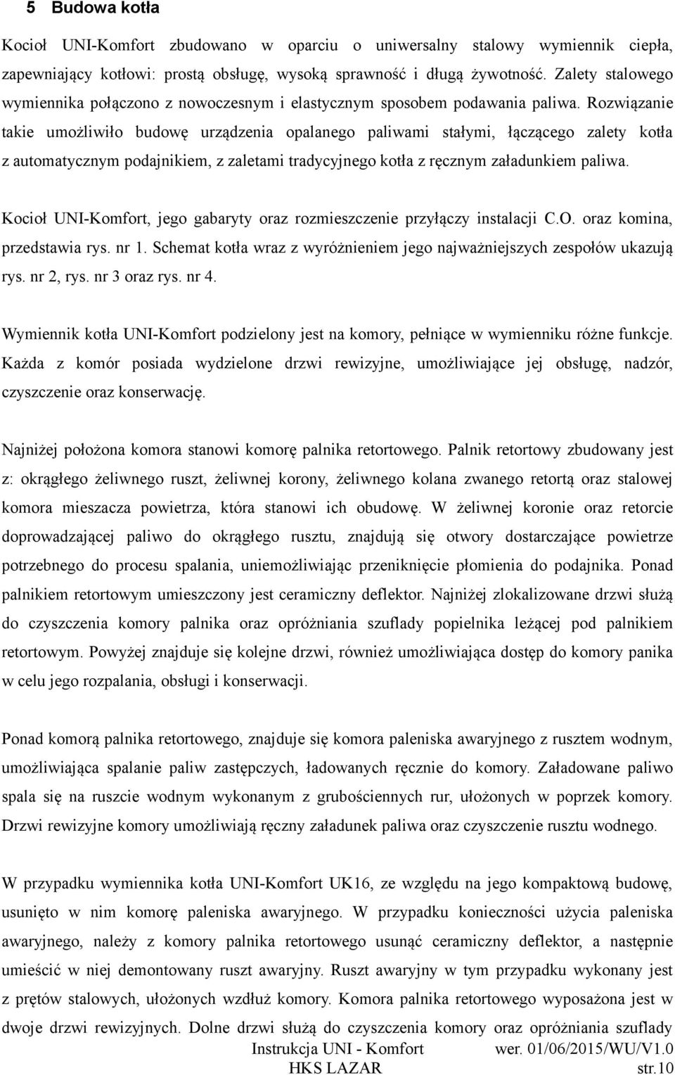 Rozwiązanie takie umożliwiło budowę urządzenia opalanego paliwami stałymi, łączącego zalety kotła z automatycznym podajnikiem, z zaletami tradycyjnego kotła z ręcznym załadunkiem paliwa.