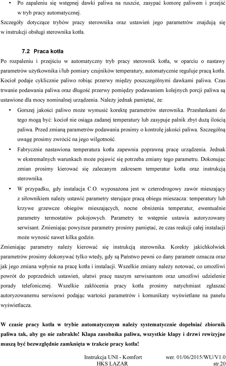 2 Praca kotła Po rozpaleniu i przejściu w automatyczny tryb pracy sterownik kotła, w oparciu o nastawy parametrów użytkownika i/lub pomiary czujników temperatury, automatycznie reguluje pracą kotła.