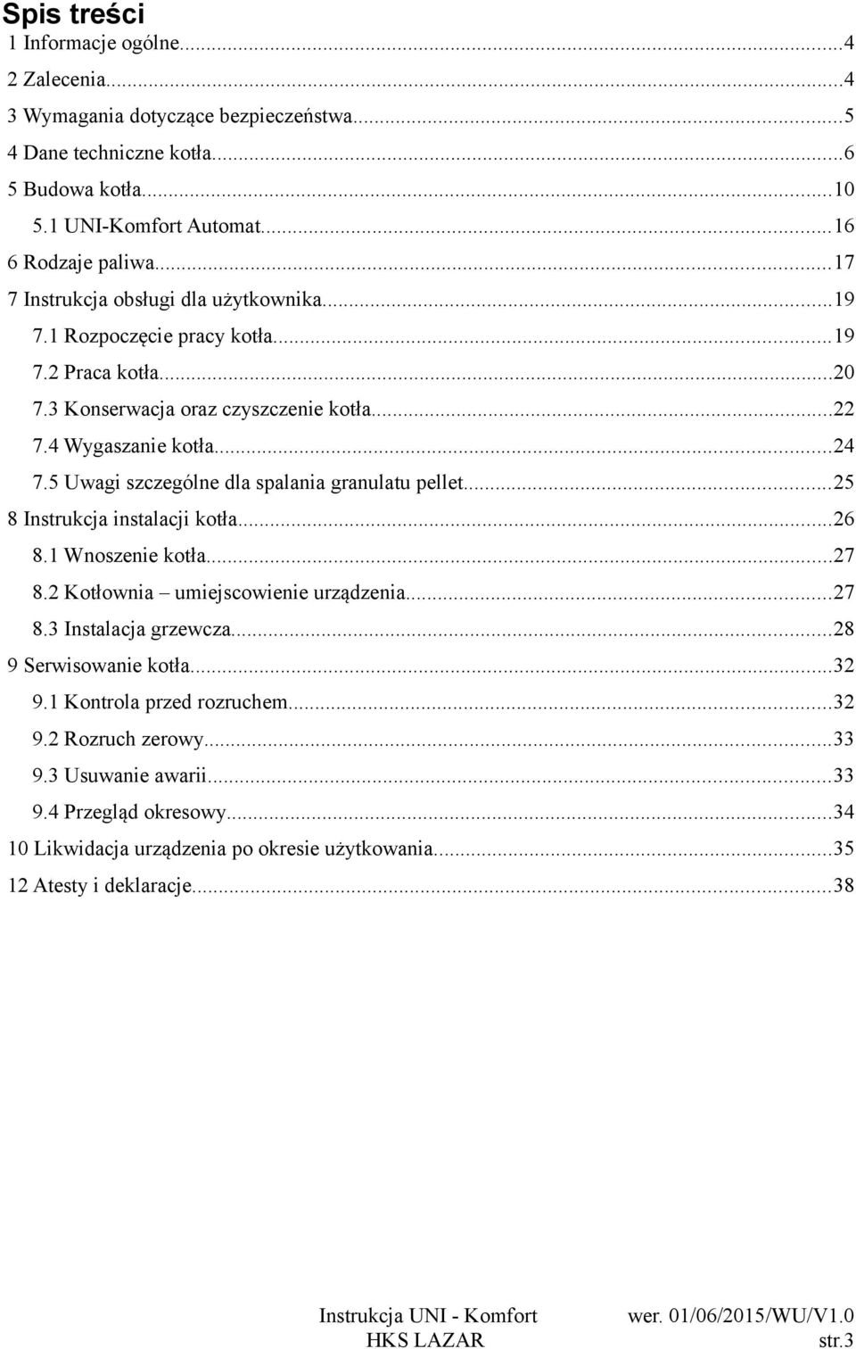 5 Uwagi szczególne dla spalania granulatu pellet...25 8 Instrukcja instalacji kotła...26 8.1 Wnoszenie kotła...27 8.2 Kotłownia umiejscowienie urządzenia...27 8.3 Instalacja grzewcza.