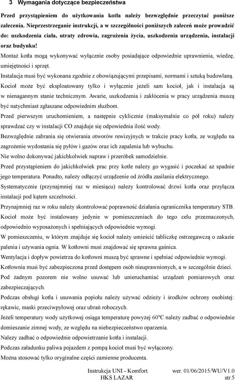 Montaż kotła mogą wykonywać wyłącznie osoby posiadające odpowiednie uprawnienia, wiedzę, umiejętności i sprzęt.