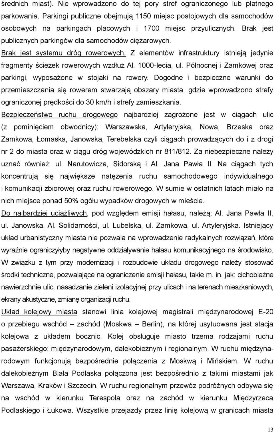 Brak jest systemu dróg rowerowych. Z elementów infrastruktury istnieją jedynie fragmenty ścieżek rowerowych wzdłuż Al. 1000-lecia, ul.