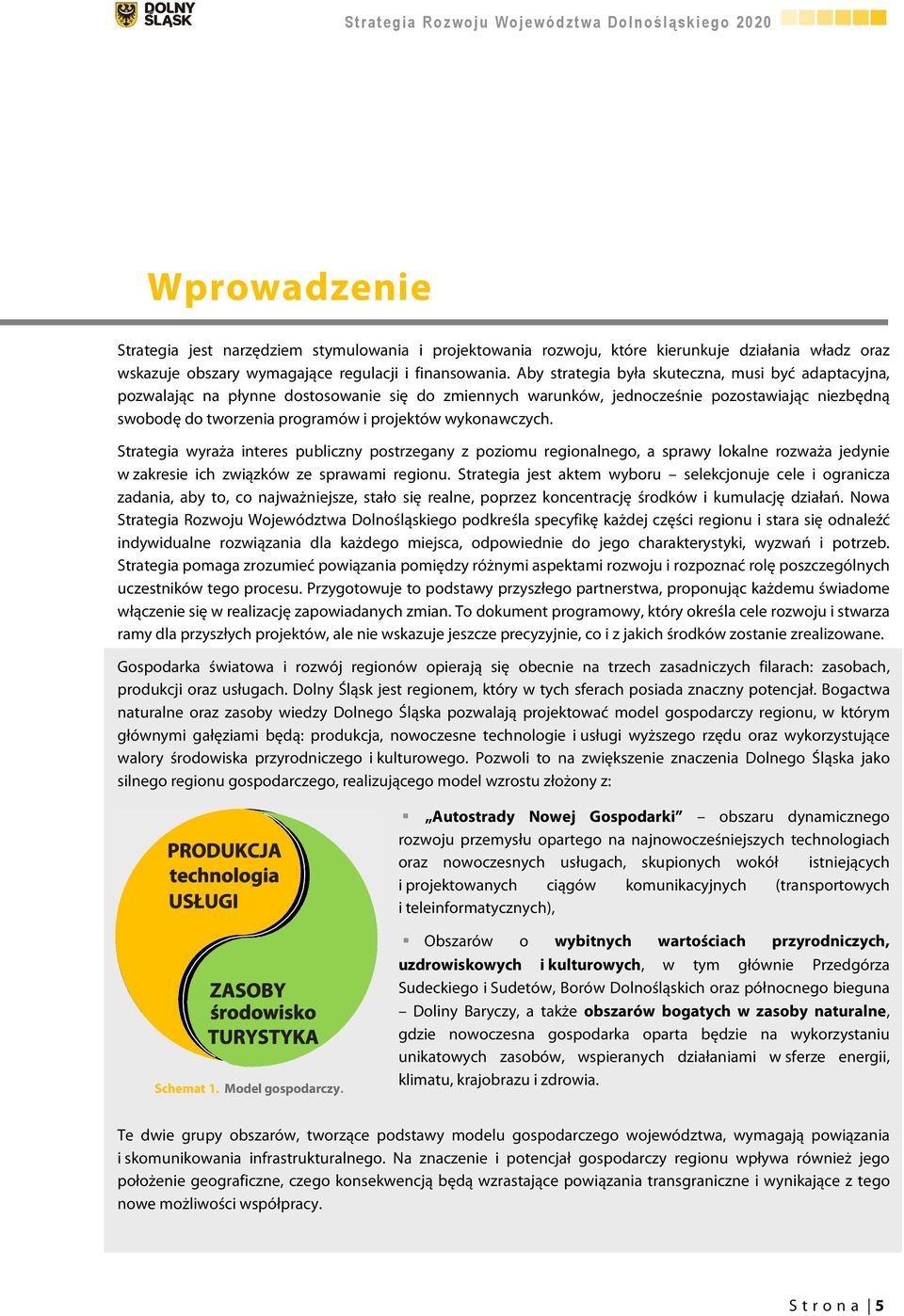 wykonawczych. Strategia wyraża interes publiczny postrzegany z poziomu regionalnego, a sprawy lokalne rozważa jedynie w zakresie ich związków ze sprawami regionu.