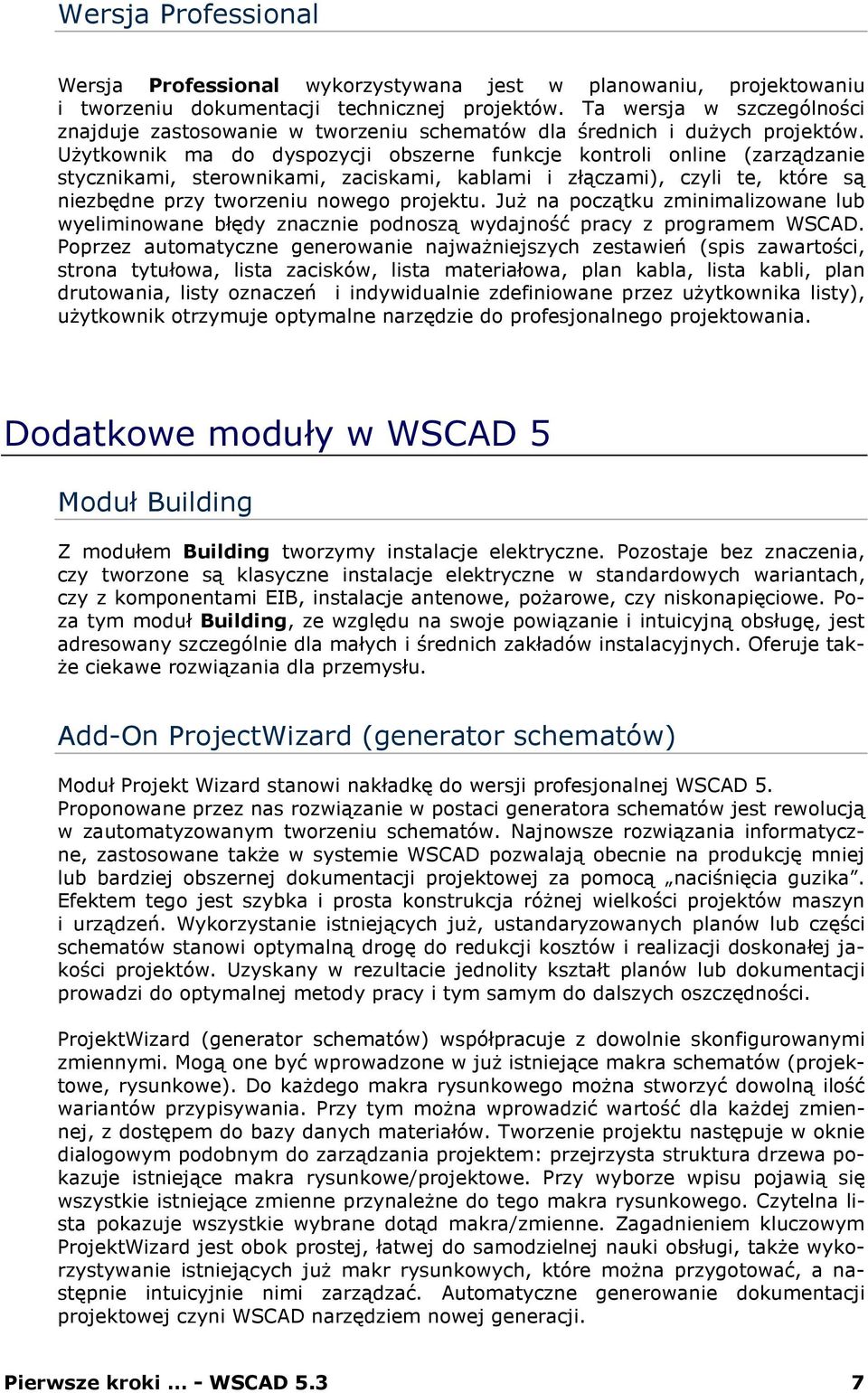 UŜytkownik ma do dyspozycji obszerne funkcje kontroli online (zarządzanie stycznikami, sterownikami, zaciskami, kablami i złączami), czyli te, które są niezbędne przy tworzeniu nowego projektu.