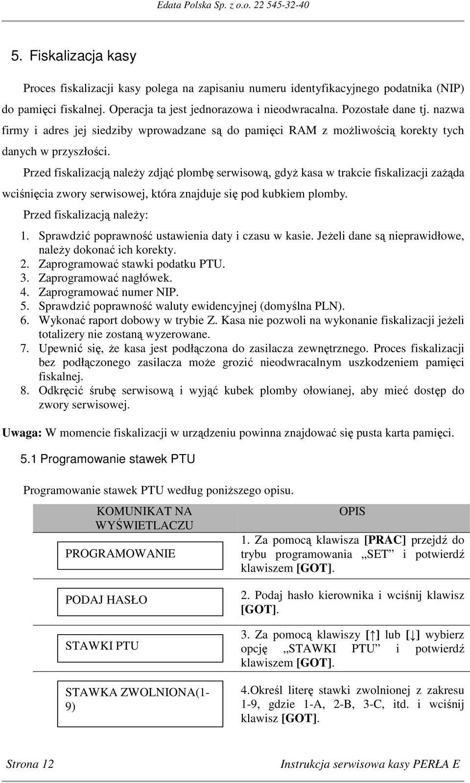 Przed fiskalizacją należy zdjąć plombę serwisową, gdyż kasa w trakcie fiskalizacji zażąda wciśnięcia zwory serwisowej, która znajduje się pod kubkiem plomby. Przed fiskalizacją należy: 1.