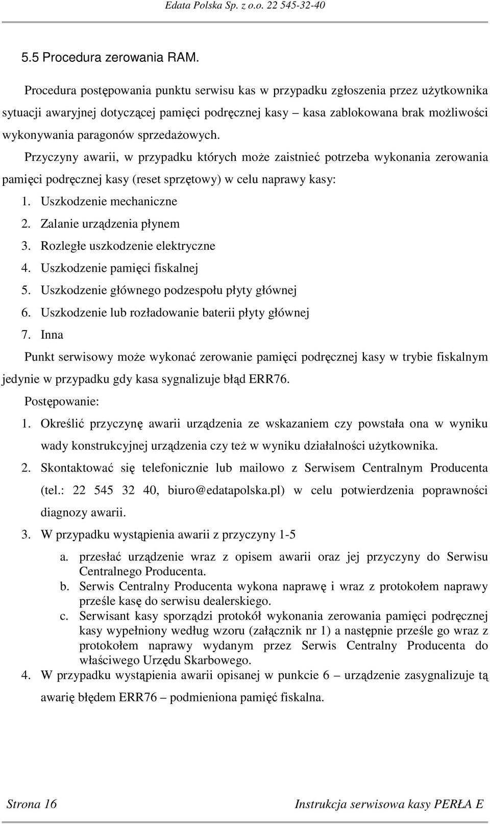 sprzedażowych. Przyczyny awarii, w przypadku których może zaistnieć potrzeba wykonania zerowania pamięci podręcznej kasy (reset sprzętowy) w celu naprawy kasy: 1. Uszkodzenie mechaniczne 2.