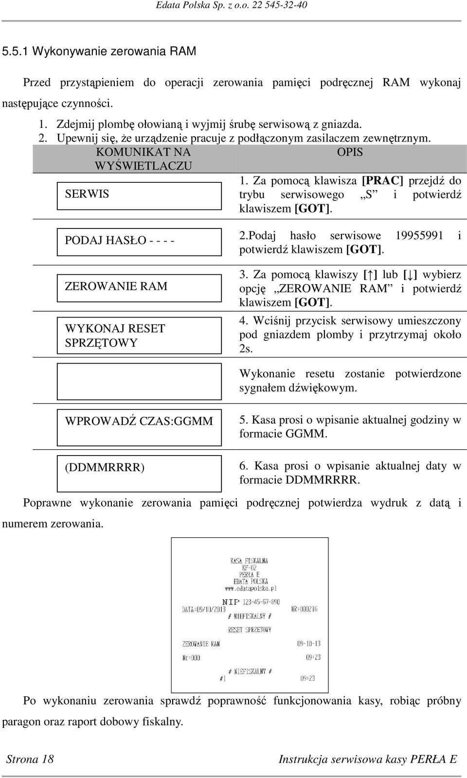 Za pomocą klawisza [PRAC] przejdź do SERWIS trybu serwisowego S i potwierdź PODAJ HASŁO - - - - ZEROWANIE RAM WYKONAJ RESET SPRZĘTOWY 2.Podaj hasło serwisowe 19955991 i potwierdź 3.