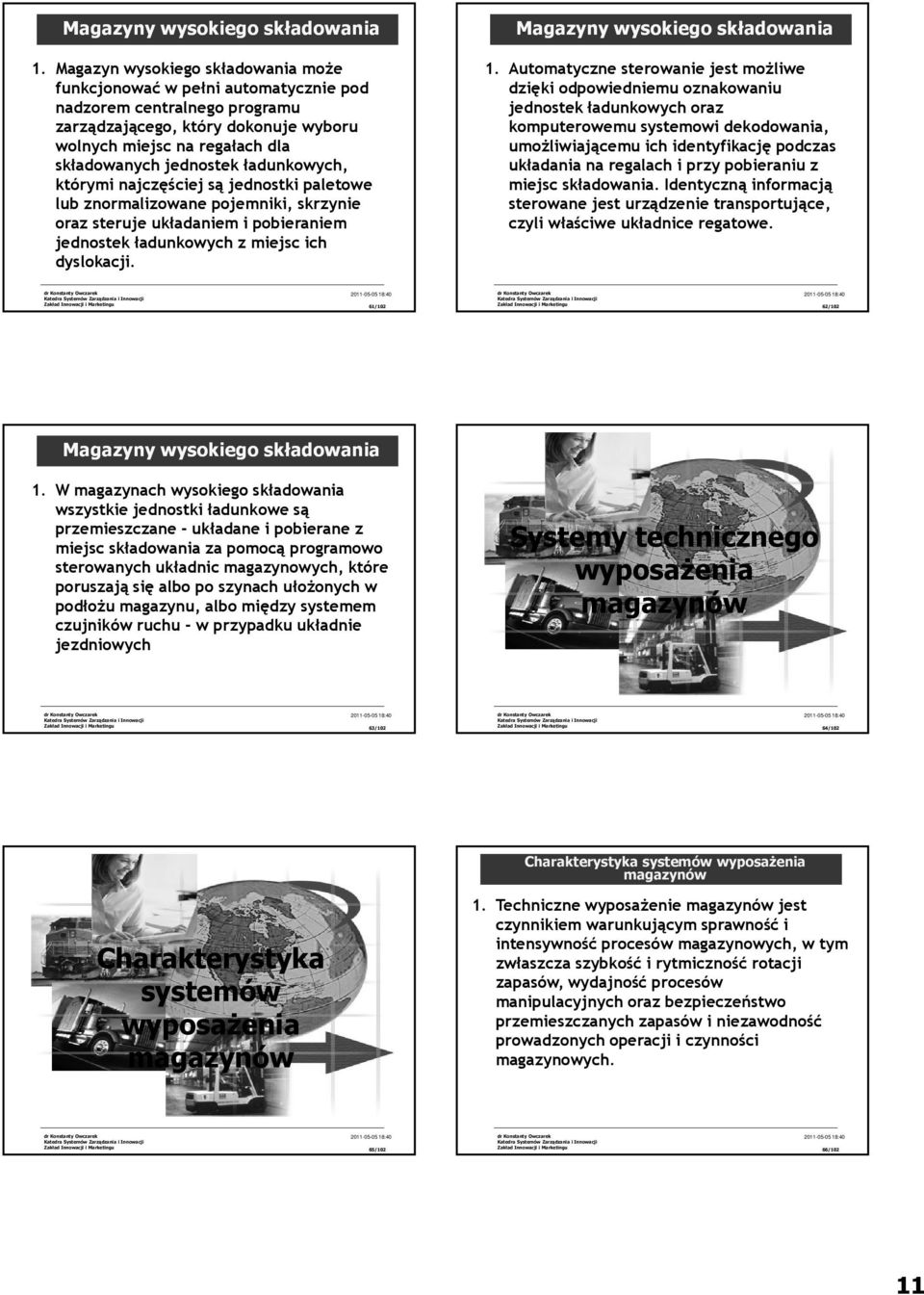 Automatyczne sterowanie jest możliwe dzięki odpowiedniemu oznakowaniu jednostek ładunkowych oraz komputerowemu systemowi dekodowania, umożliwiającemu ich identyfikację podczas układania na regalach i