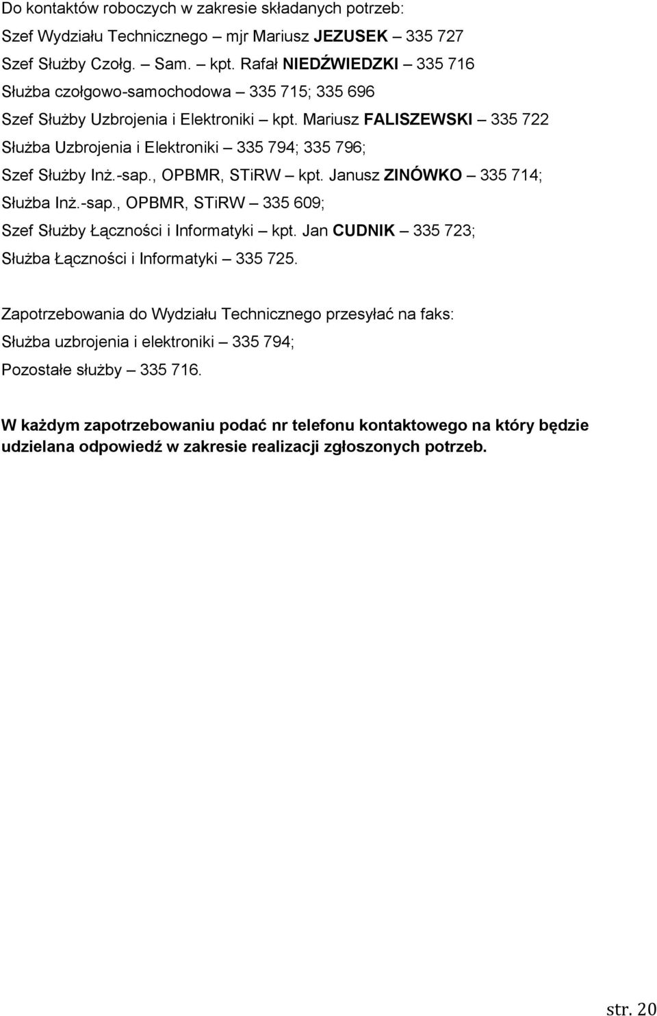 Mariusz FALISZEWSKI 335 722 Służba Uzbrojenia i Elektroniki 335 794; 335 796; Szef Służby Inż.-sap., OPBMR, STiRW kpt. Janusz ZINÓWKO 335 714; Służba Inż.-sap., OPBMR, STiRW 335 609; Szef Służby Łączności i Informatyki kpt.