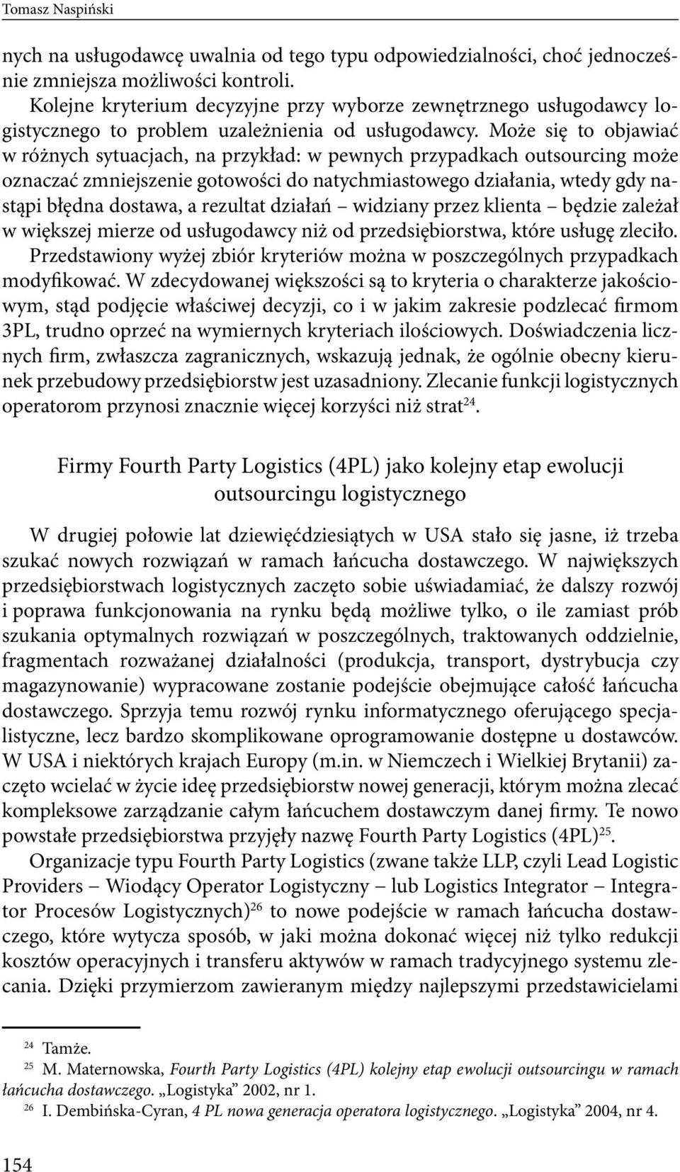 Może się to objawiać w różnych sytuacjach, na przykład: w pewnych przypadkach outsourcing może oznaczać zmniejszenie gotowości do natychmiastowego działania, wtedy gdy nastąpi błędna dostawa, a