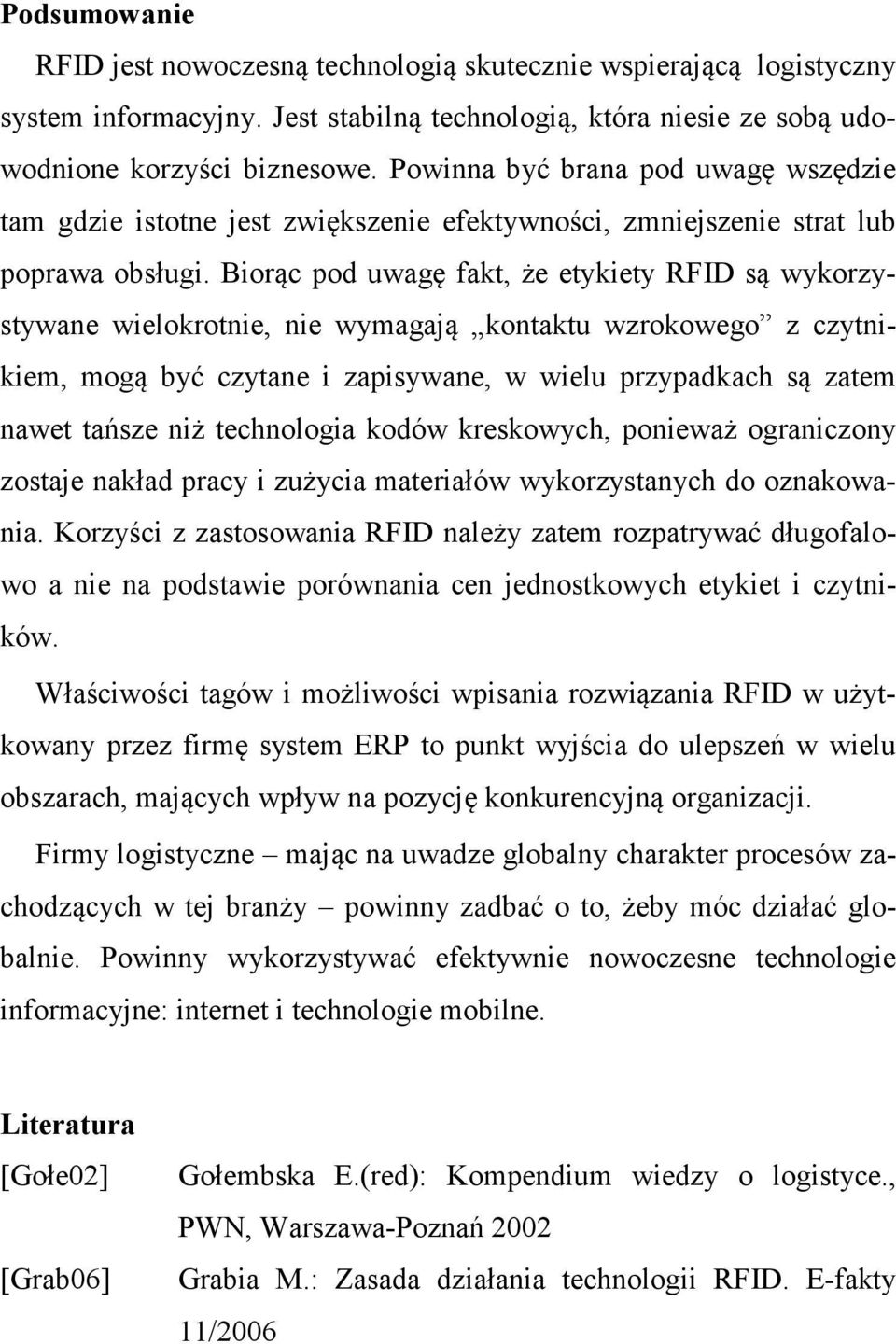 Biorąc pod uwagę fakt, że etykiety RFID są wykorzystywane wielokrotnie, nie wymagają kontaktu wzrokowego z czytnikiem, mogą być czytane i zapisywane, w wielu przypadkach są zatem nawet tańsze niż